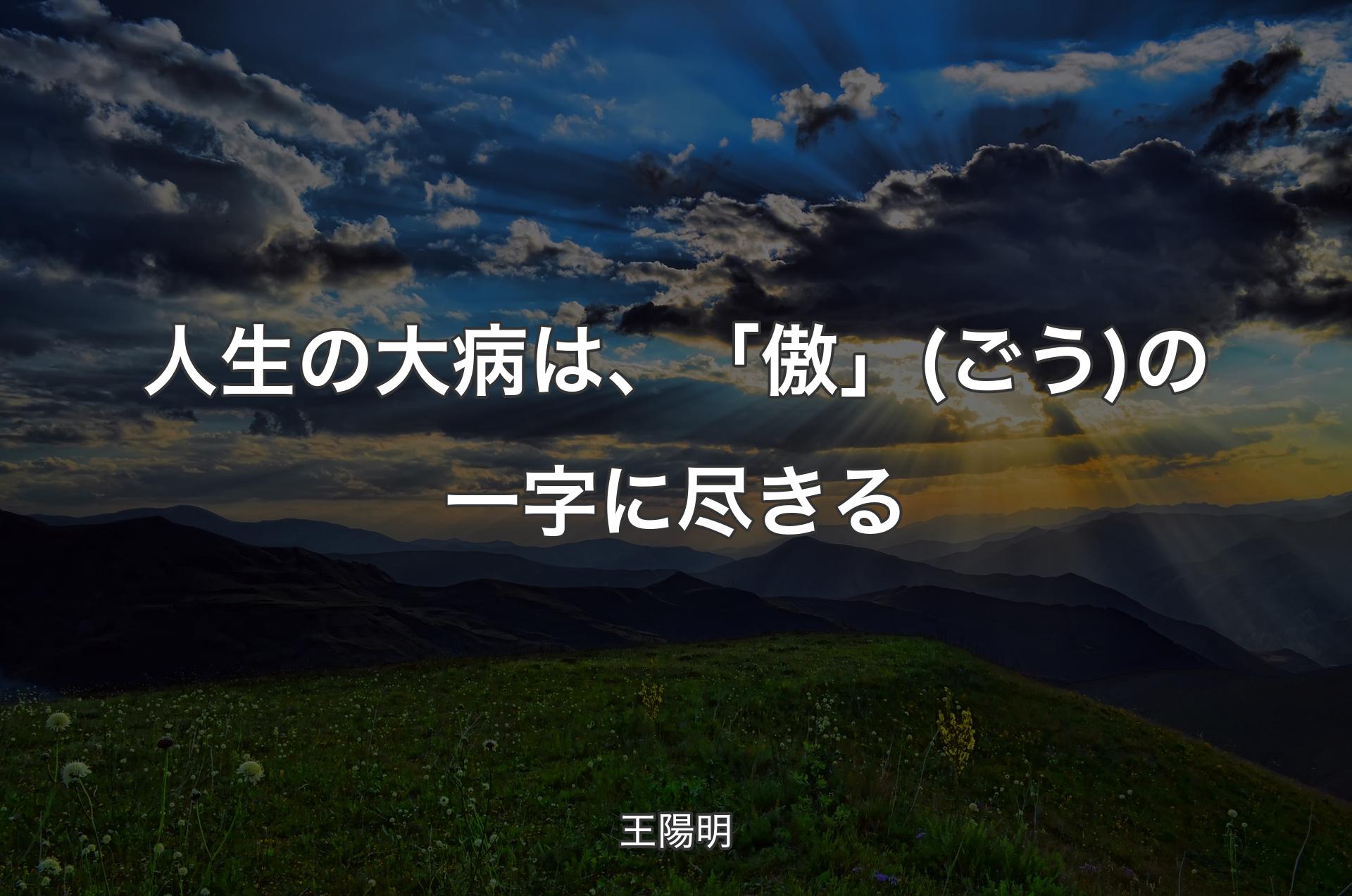 人生の大病は、「傲」(ごう)の一字に尽きる - 王陽明