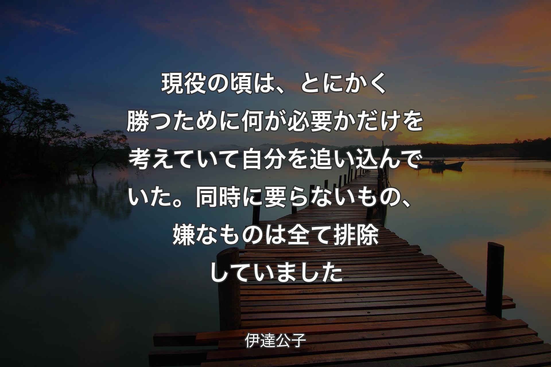 【背景3】現役の頃は、とにかく勝つために何が必要かだけを考えていて自分を追い込んでいた。同時に要らないもの、嫌なものは全て排除していました - 伊達公子