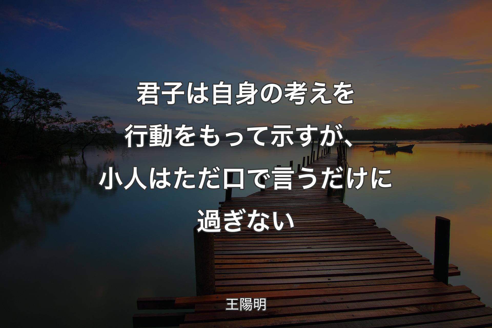 【背景3】君子は自身の考えを行動をもって示すが、小人はただ口で言うだけに過ぎない - 王陽明