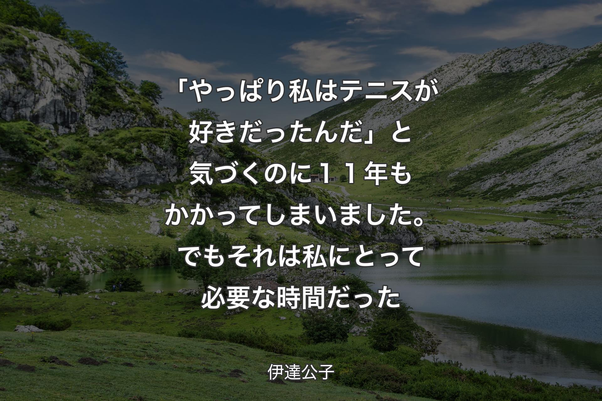 【背景1】「やっぱり私はテニスが好きだったんだ」と気づくのに１１年もかかってしまいました。でもそれは私にとって必要な時間だった - 伊達公子