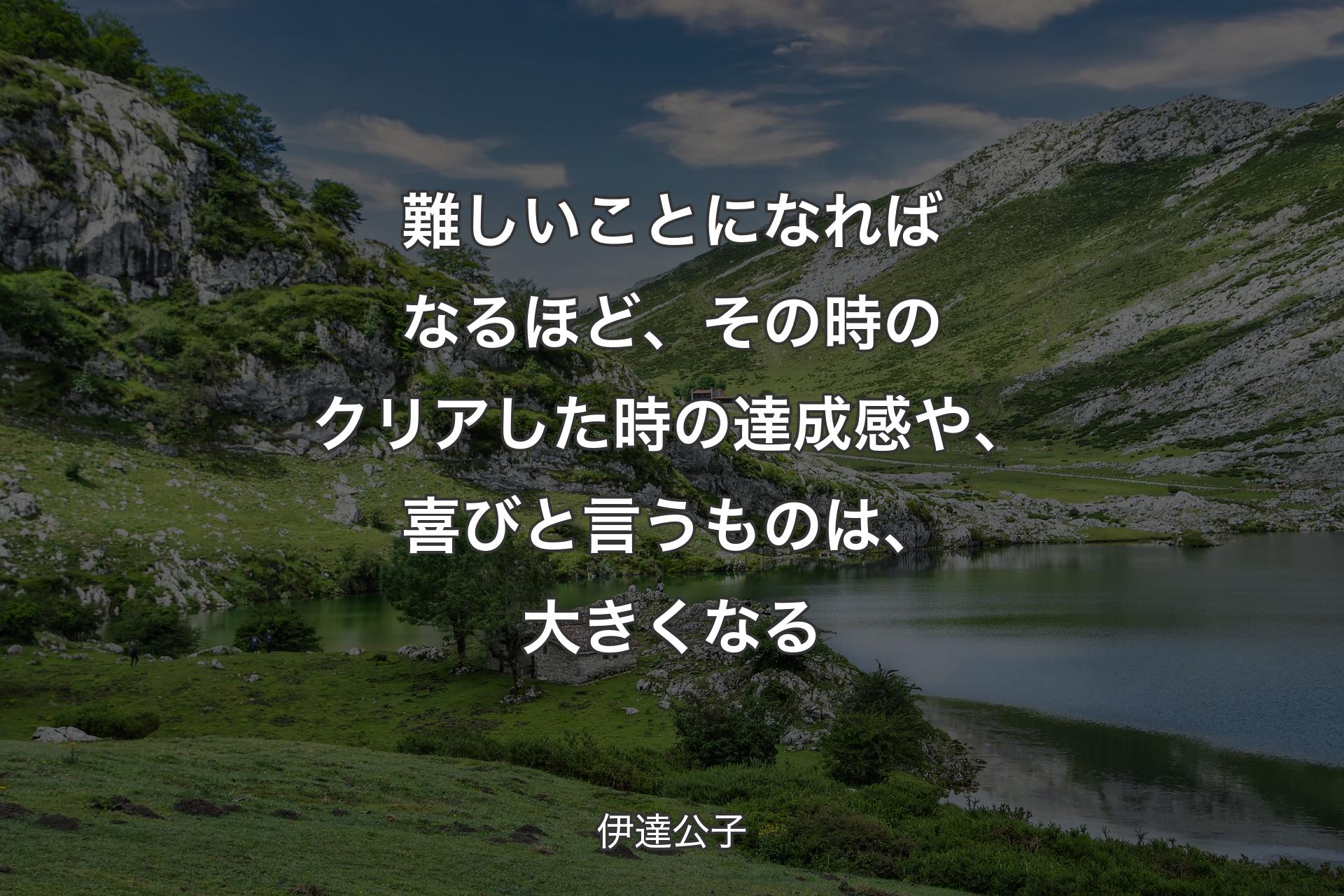 難しいことになればなるほど、その時のクリアした時の達成感や、喜びと言うものは、大きくなる - 伊達公子