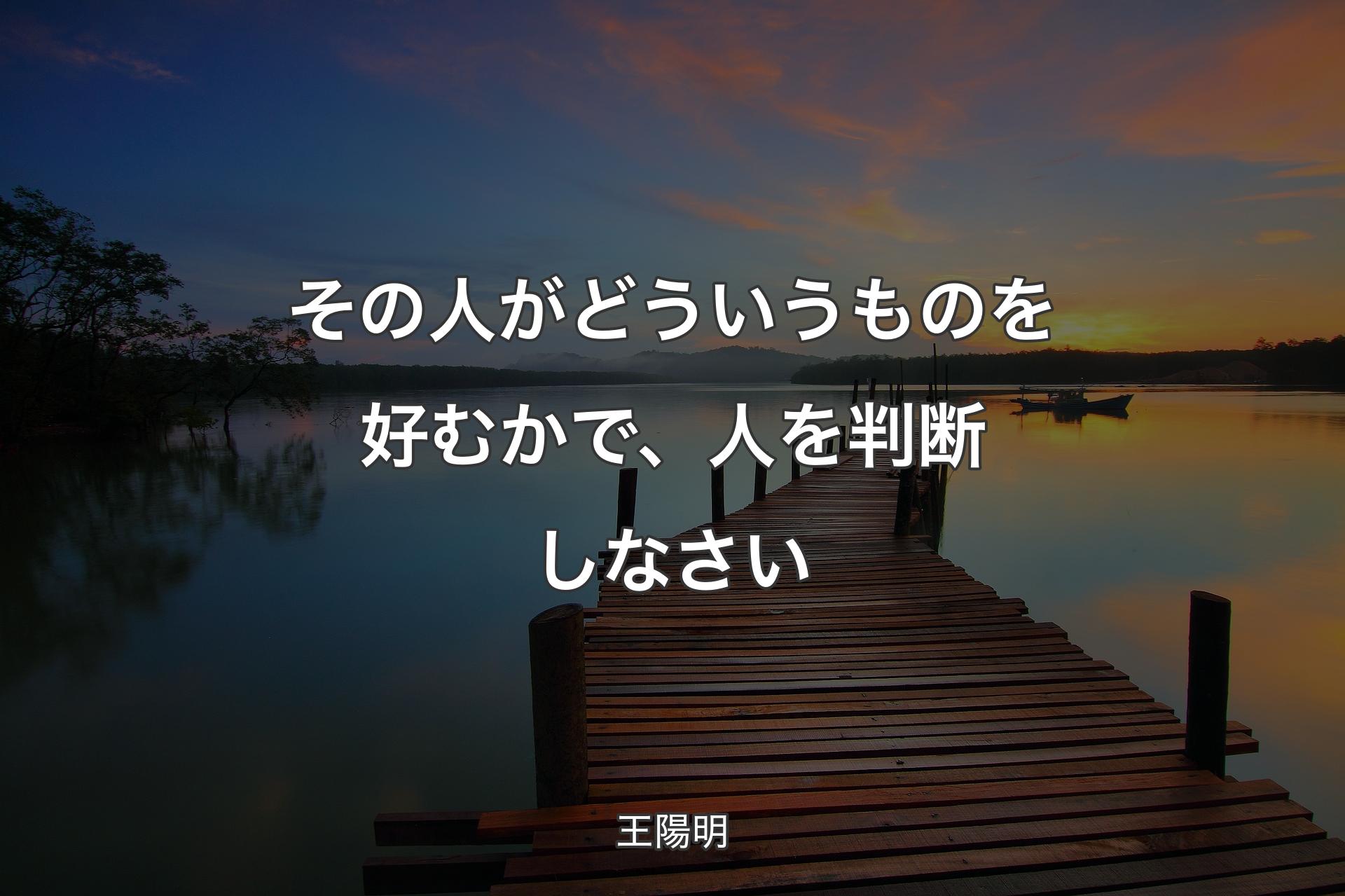 その人がどういうものを好むかで、人を判断しな�さい - 王陽明