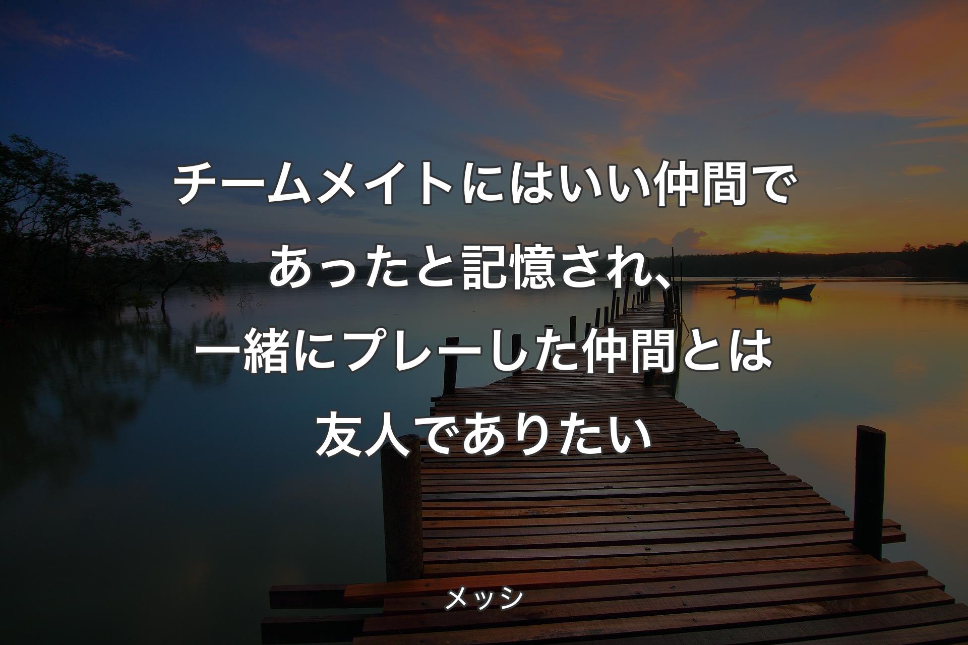 【背景3】チームメイトにはいい仲間であったと記憶され、一緒にプレーし��た仲間とは友人でありたい - メッシ