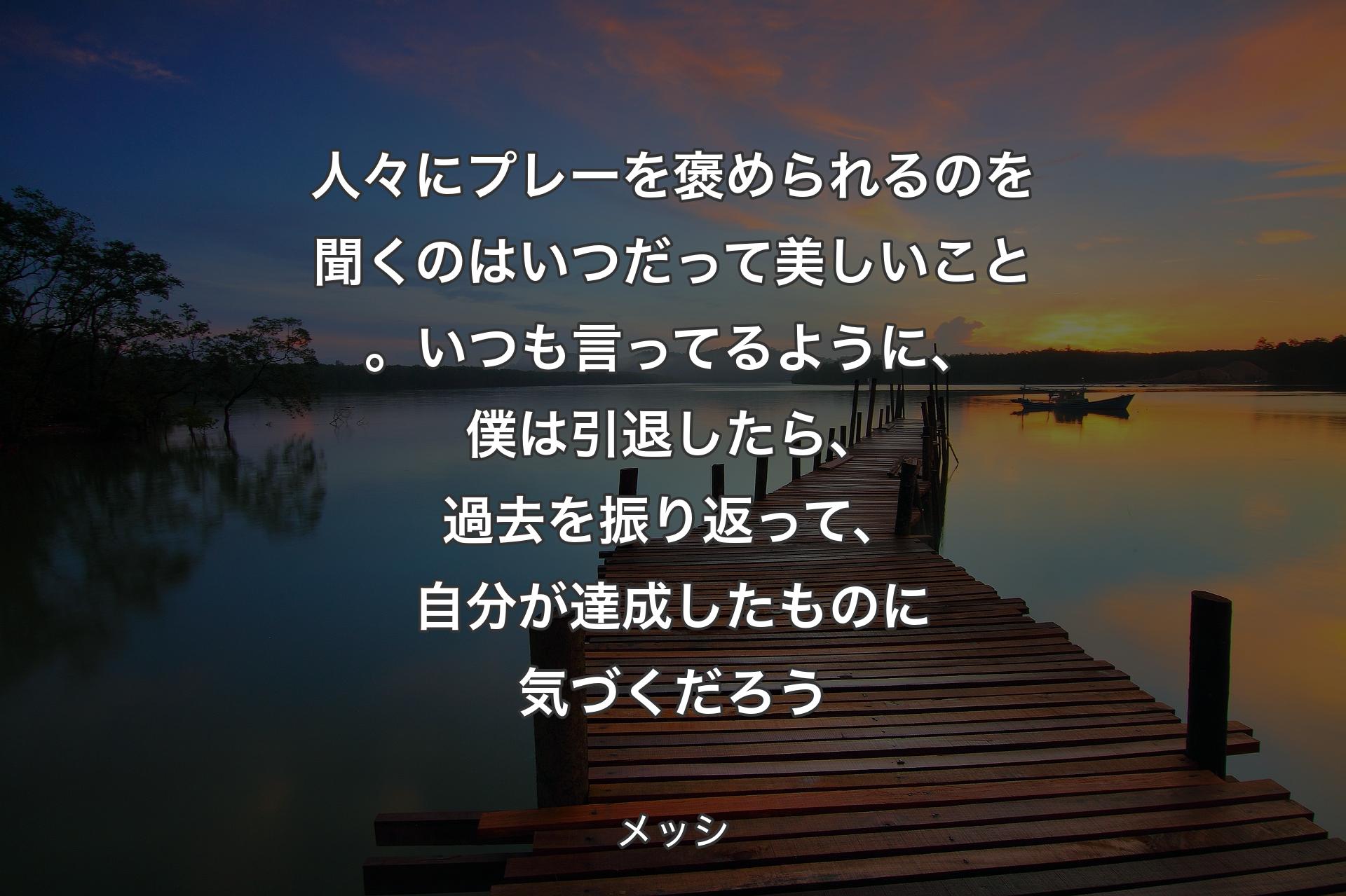 人々にプレーを褒められるのを聞くのはいつだって美しいこと。いつも言ってるように、僕は引退したら、過去を振り返って、自分が達成したものに気づくだろう - メッシ