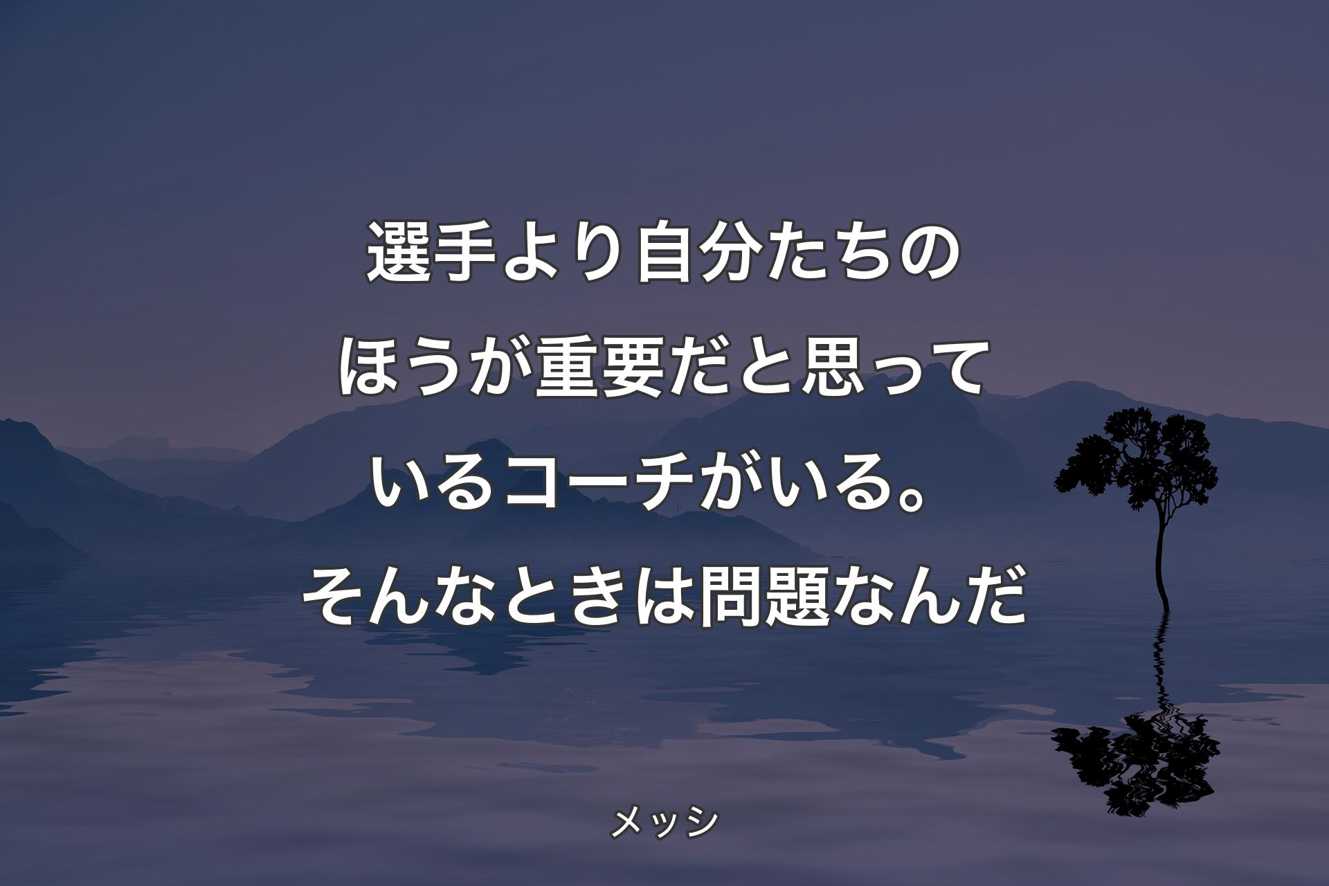 【背景4】選手より自分たちのほうが重要だと思っているコーチがいる。そんなときは問題なんだ - メッシ