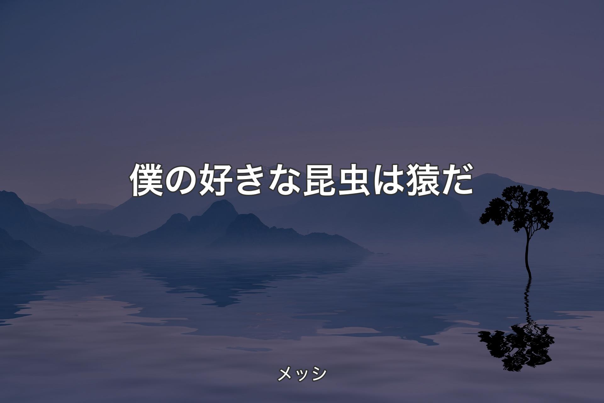 【背景4】僕の好きな昆虫は猿だ - メッシ