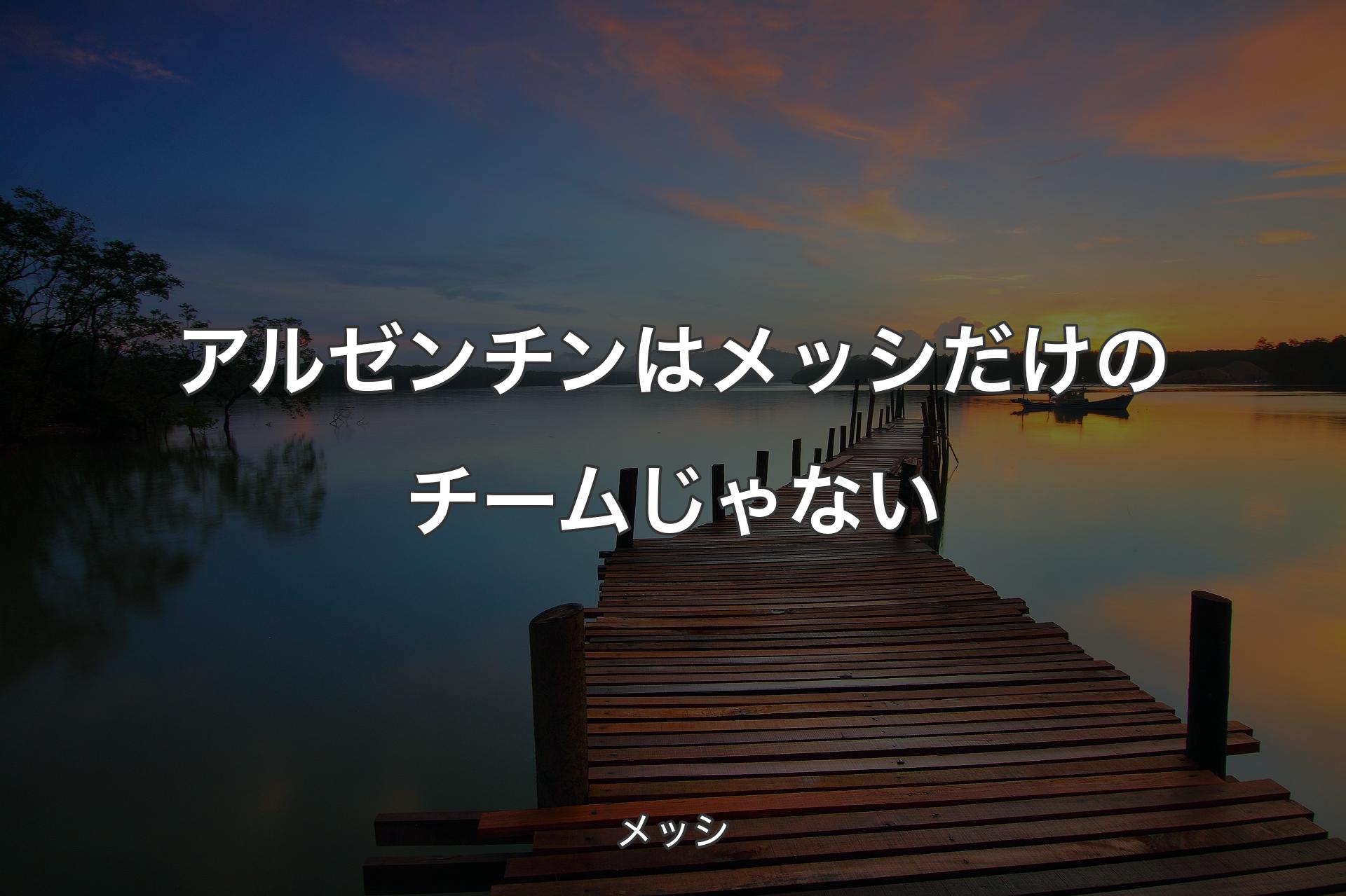 【背景3】アルゼンチンはメッシだけのチームじゃない - メッシ