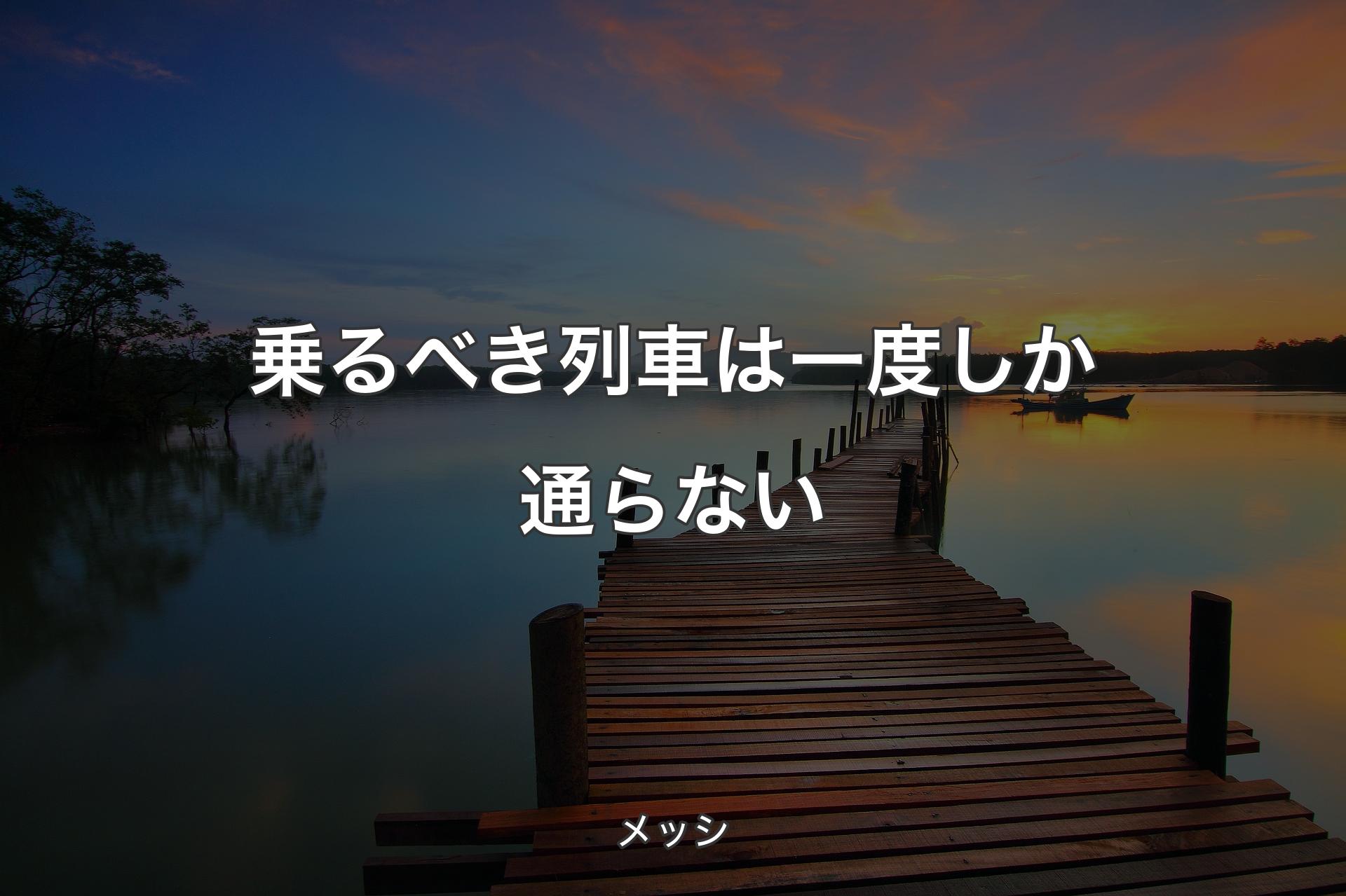 乗るべき列車は一度しか通らない - メッシ