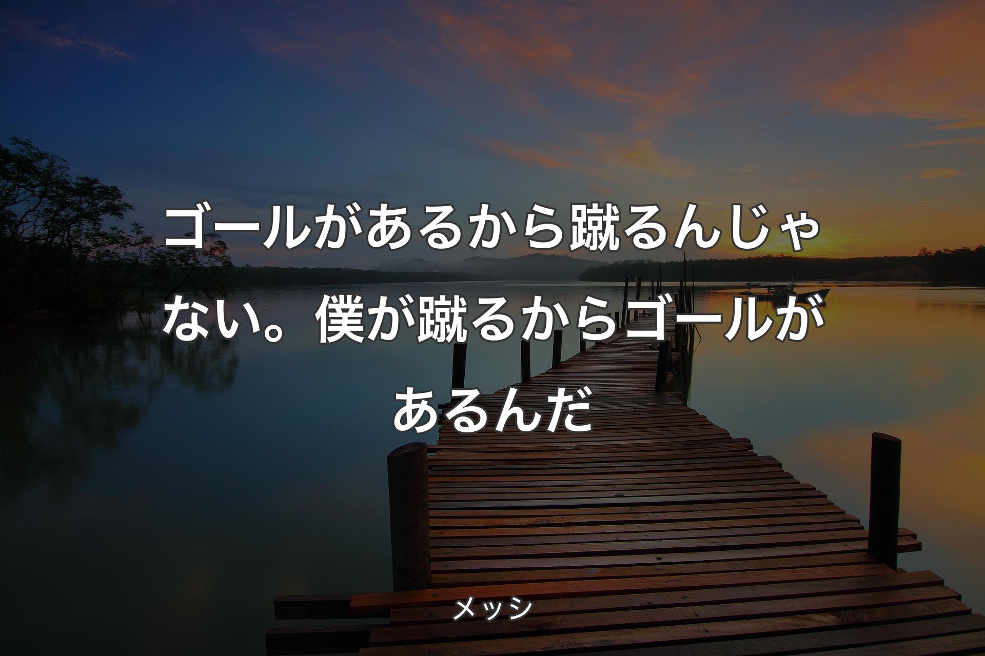 ゴールがあるから蹴るんじゃない。僕が蹴るからゴールがあるんだ - メッシ