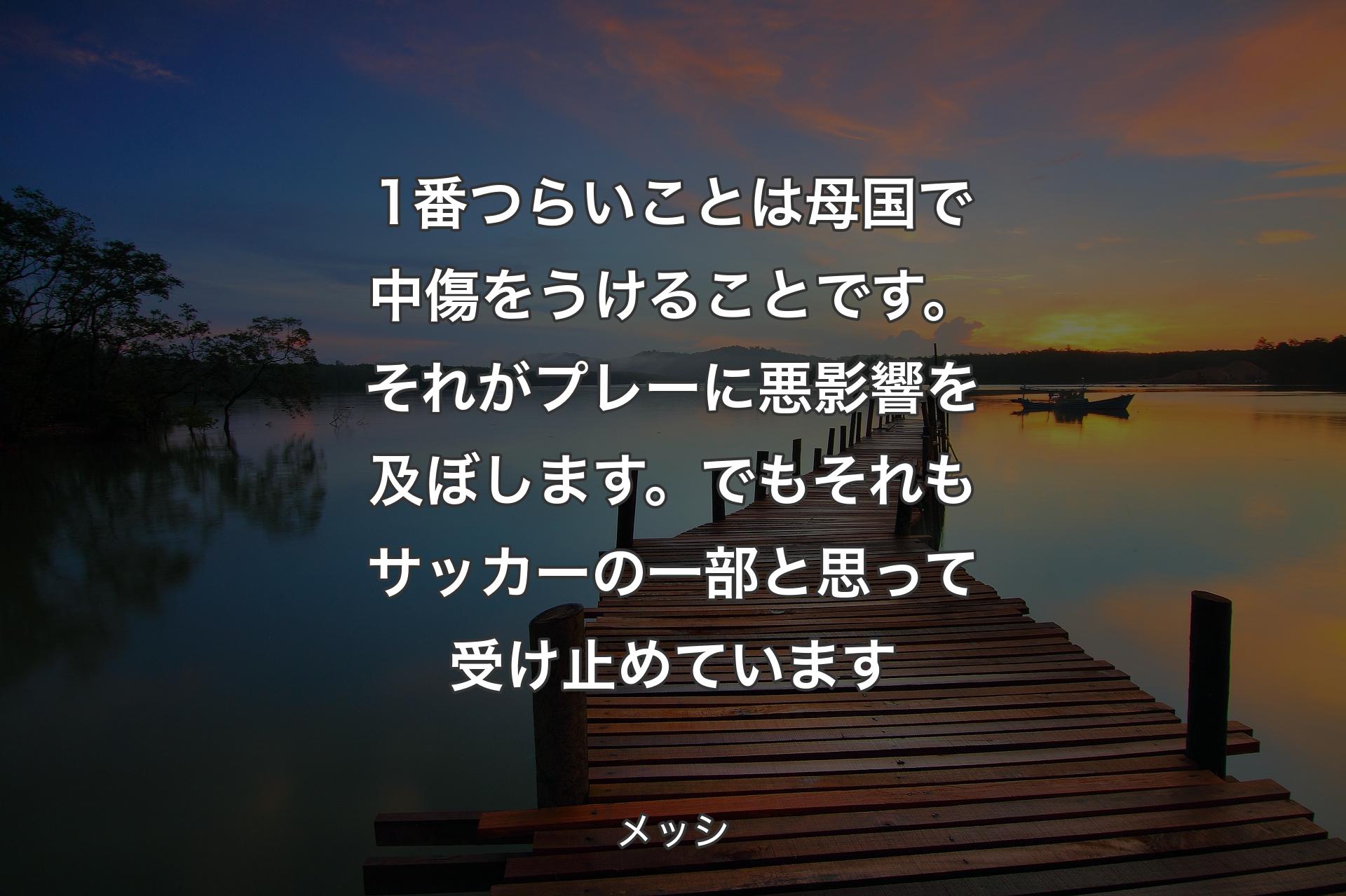 【背景3】1番つらいことは母国で中傷をうけることです。それがプレーに悪影響を及ぼします。でもそれもサッカーの一部と思って受け止めています - メッシ