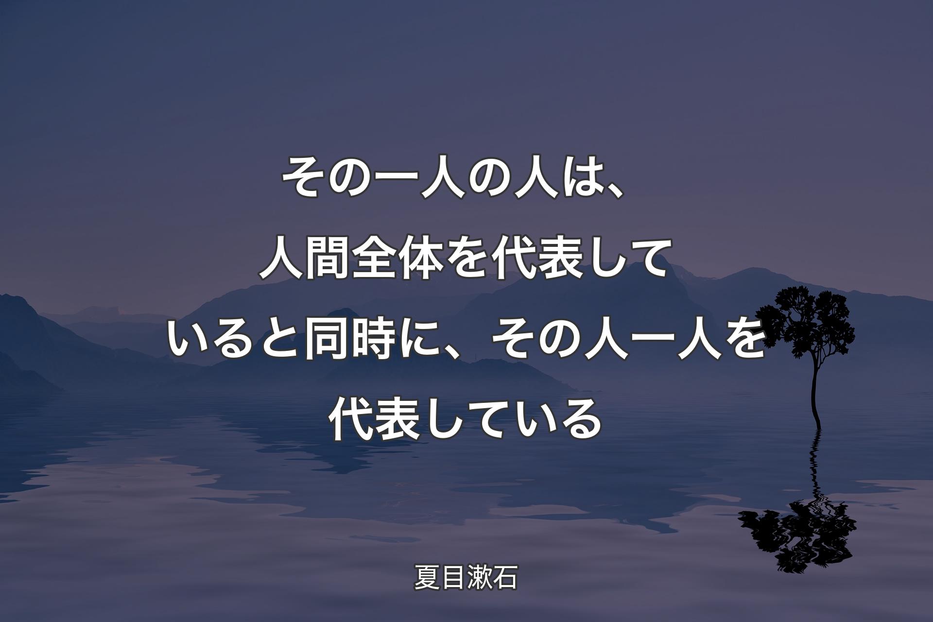 【背景4】その一人の人は、人間全体を代表していると同時に、その人一人を代表している - 夏目漱石