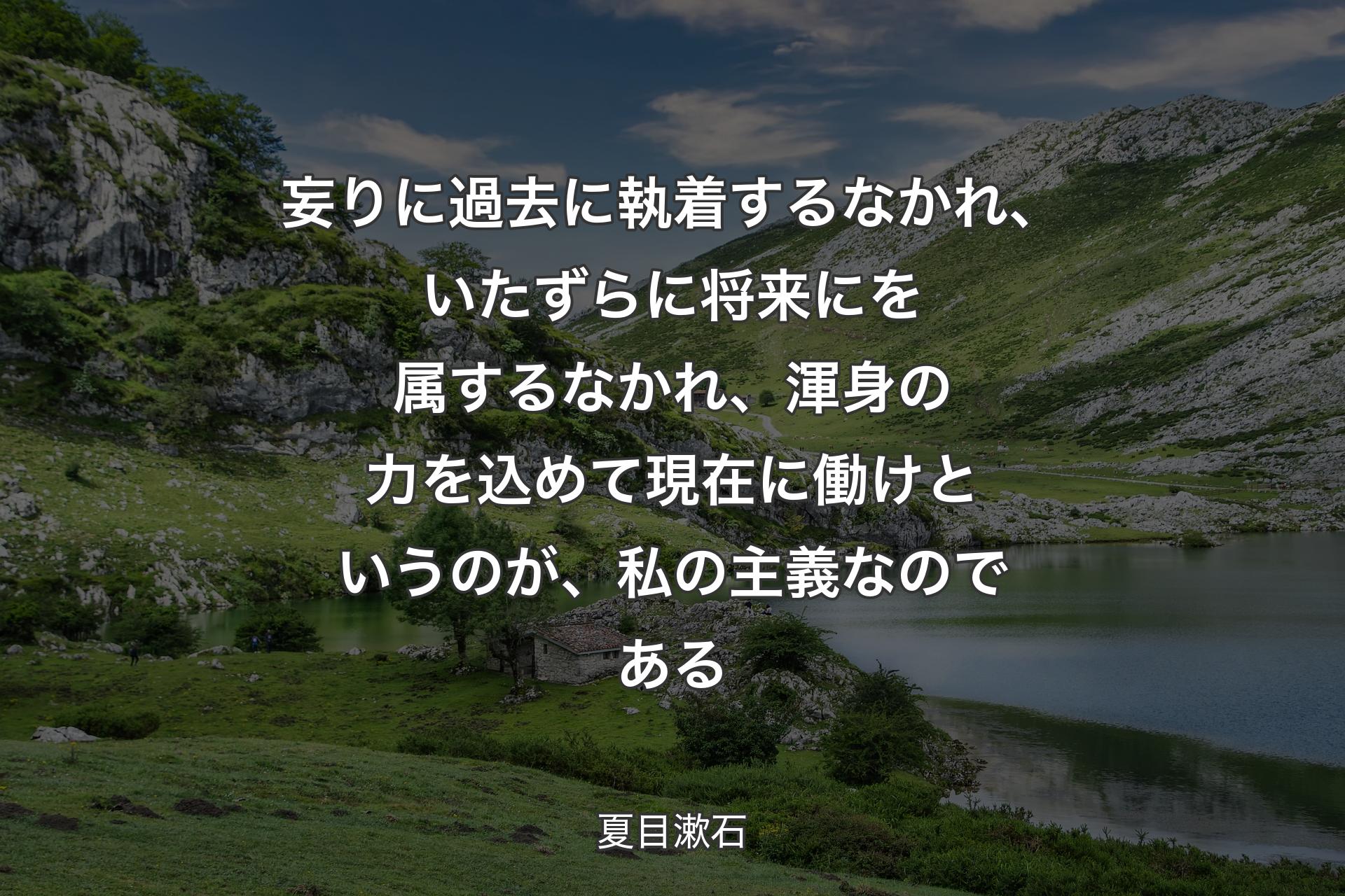 【背景1】妄りに過去に執着するなかれ、いたずらに将来にを属するなかれ、渾身の力を込めて現在に働けというのが、私の主義なのである - 夏目漱石