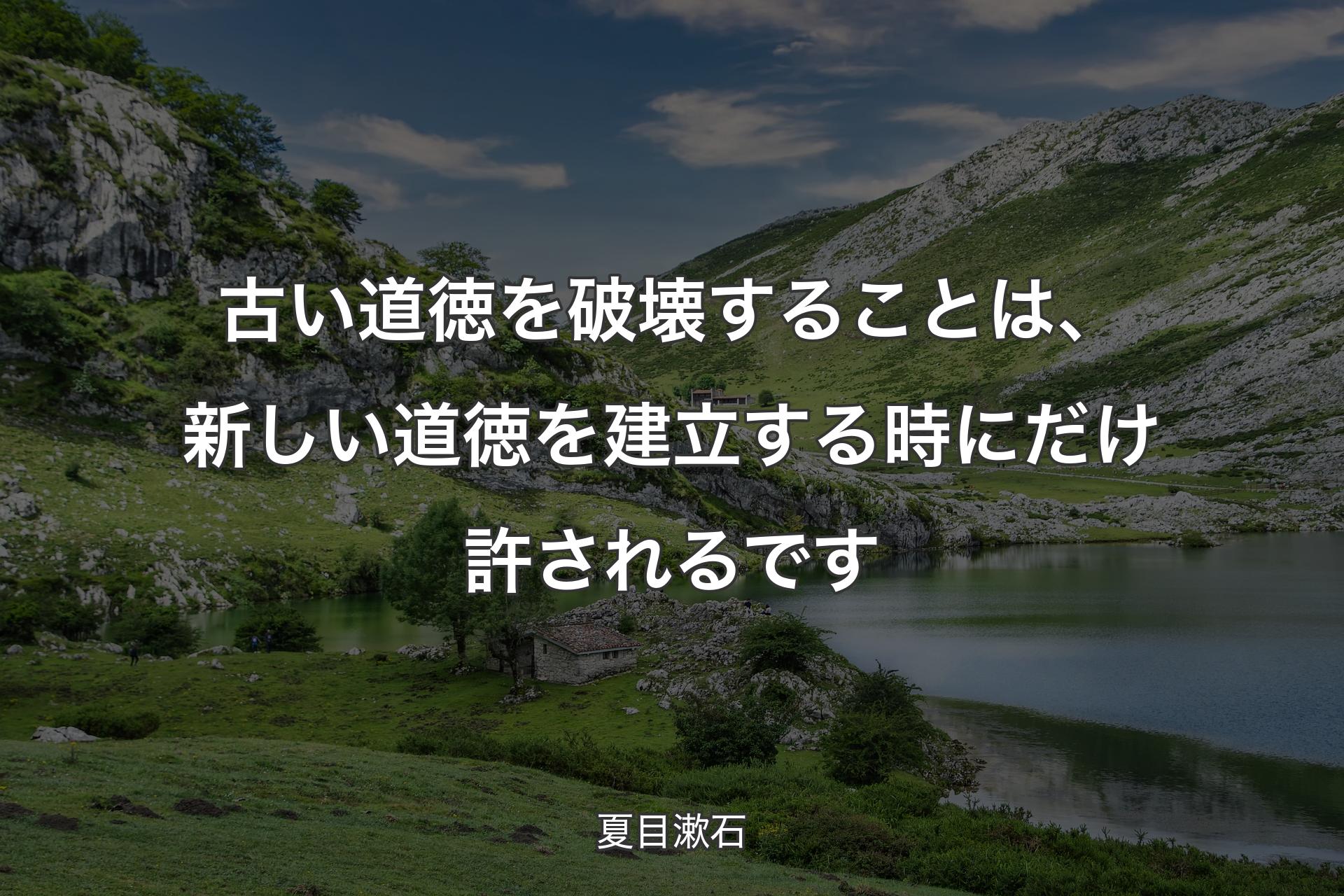 古い道徳を破壊することは、新しい道徳を建立する時にだけ許されるです - 夏目漱石