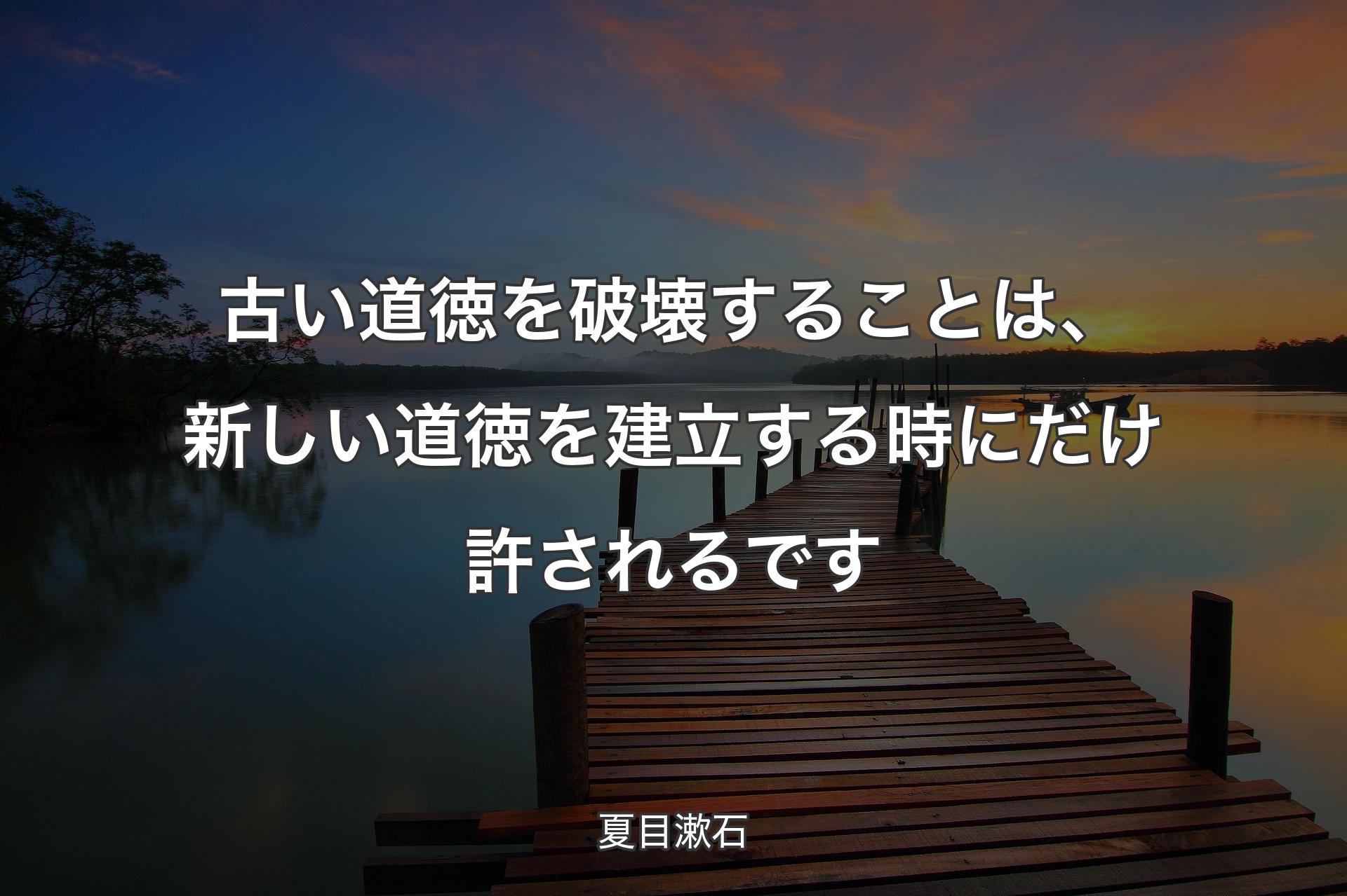 【背景3】古い道徳を破壊することは、新しい道徳を建立する時にだけ許されるです - 夏目漱石
