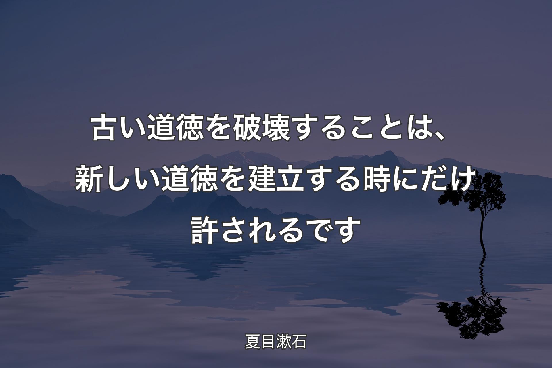 【背景4】古い道徳を破壊することは、新しい道徳を建立する時にだけ許されるです - 夏目漱石