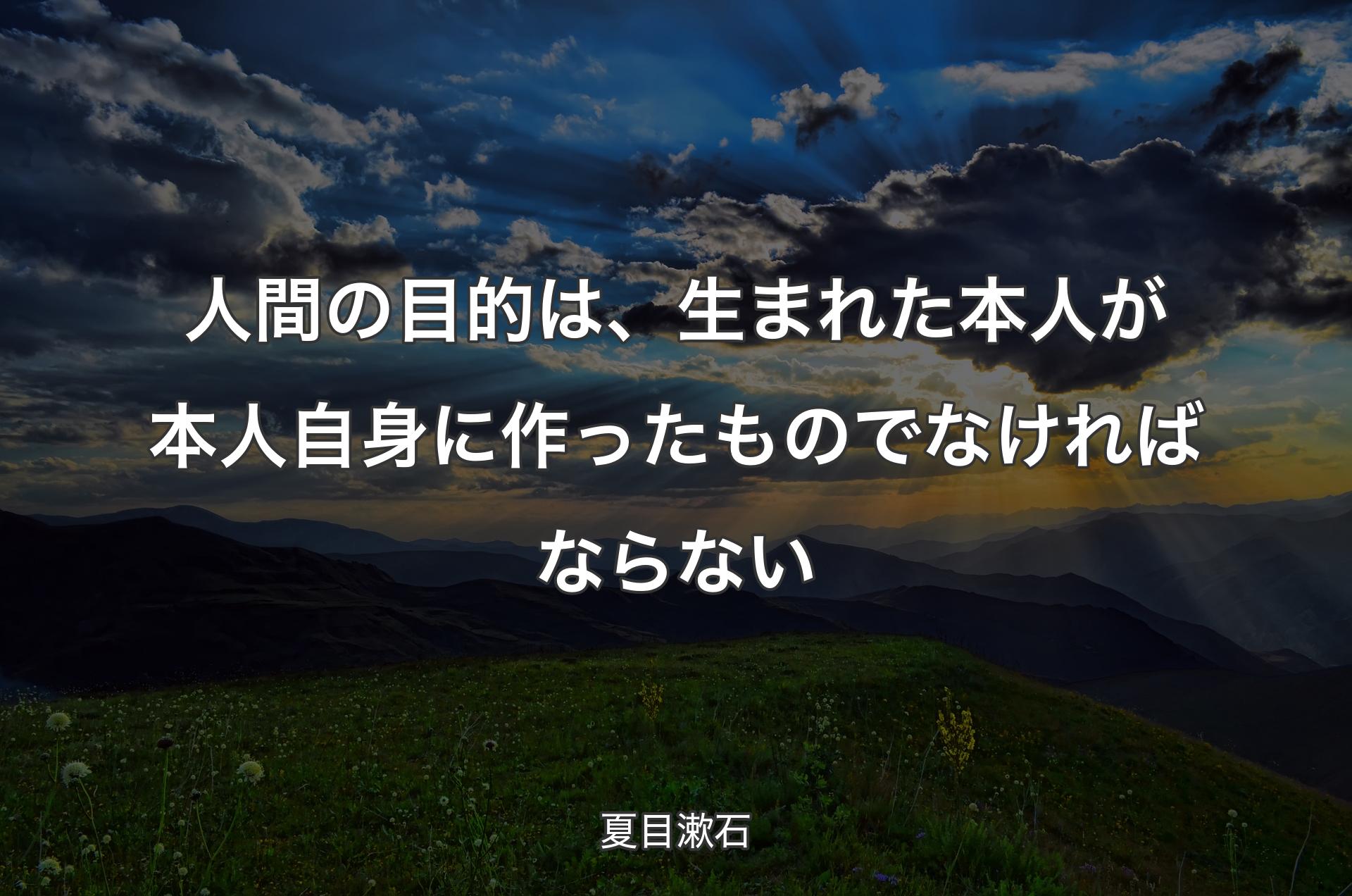 人間の目的は、生まれた本人が本人自身に作ったものでなければならない - 夏目漱石