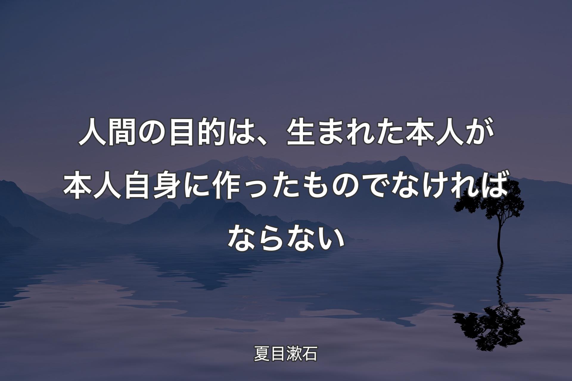 【背景4】人間の目的は、生まれた本人が本人自身に作ったものでなければならない - 夏目漱石