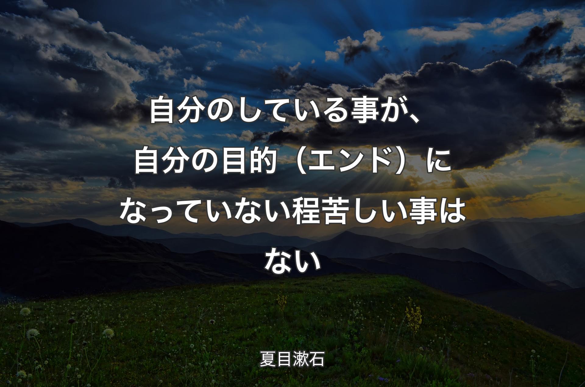 自分のしている事が、自分の目的（エンド）になっていない程苦しい事はない - 夏目漱石