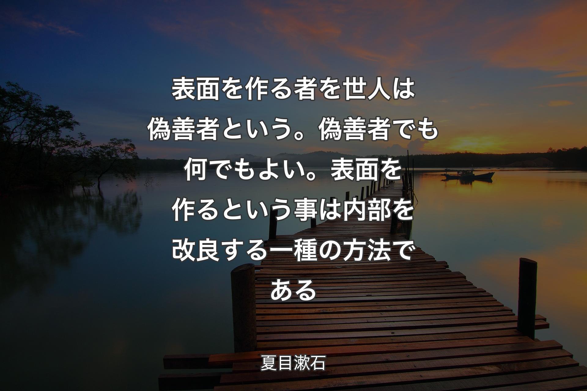 【背景3】表面を作る者を世人は偽善者という。偽善者でも何でもよい。表面を作るという事は内部を改良する一種の方法である - 夏目漱石