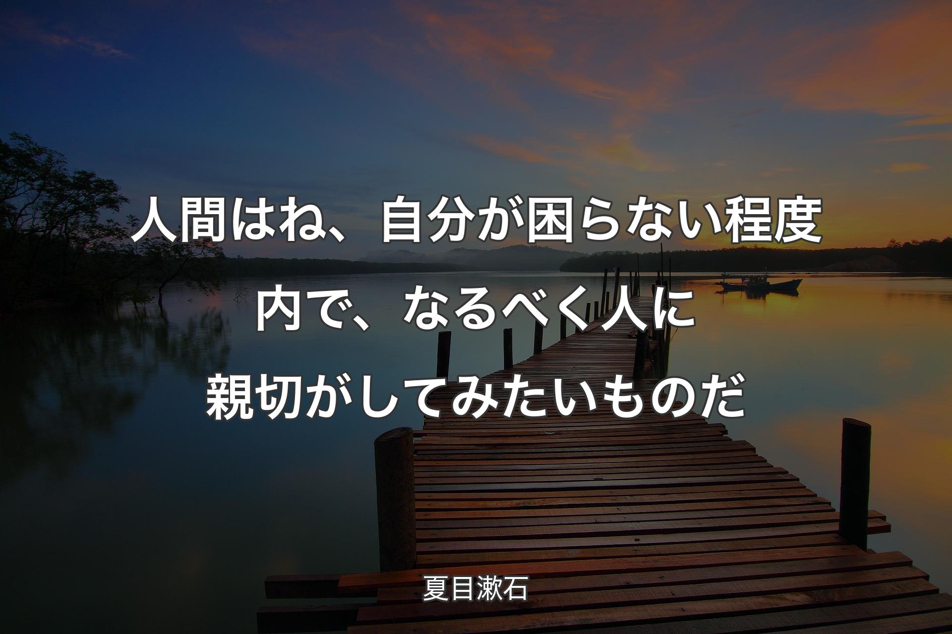 【背景3】人間はね、自分が困らない程度内で、なるべく人に親切がしてみたいものだ - 夏目漱石