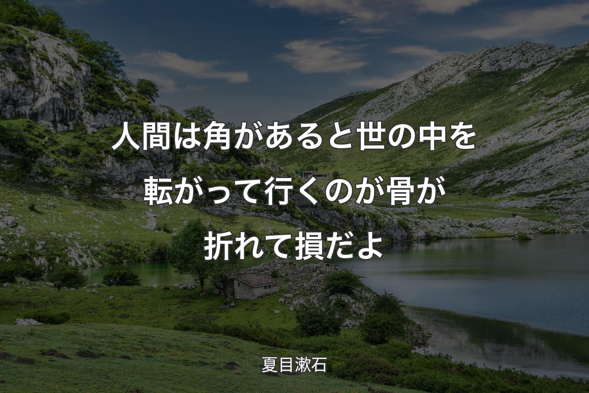 人間は角があると世の中を転がって行くのが骨が折れて損だよ - 夏目漱石