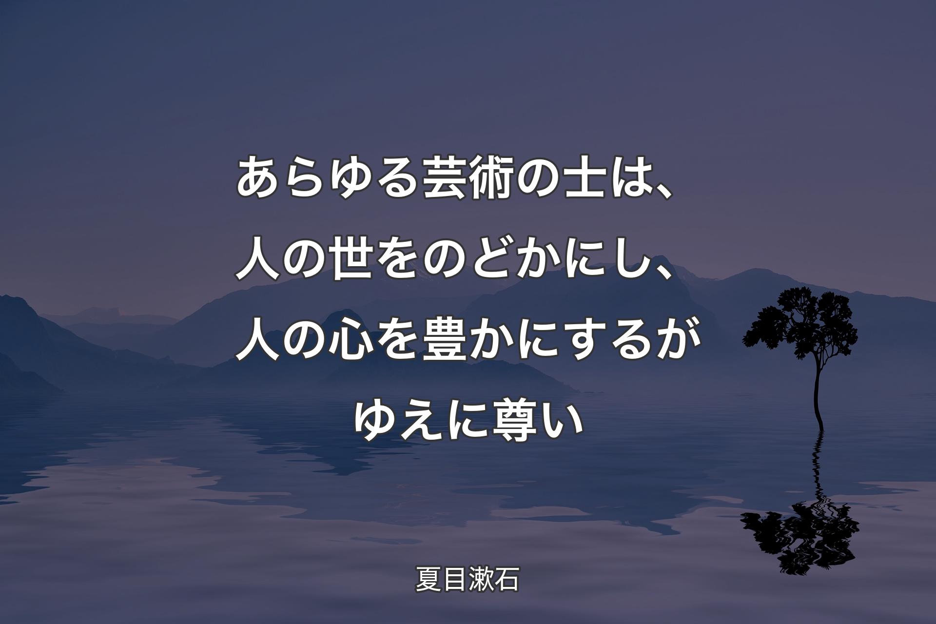 【背景4】あらゆる芸術の士は、人の世をのどかにし、人の心を豊かにするがゆえに尊い - 夏目漱石