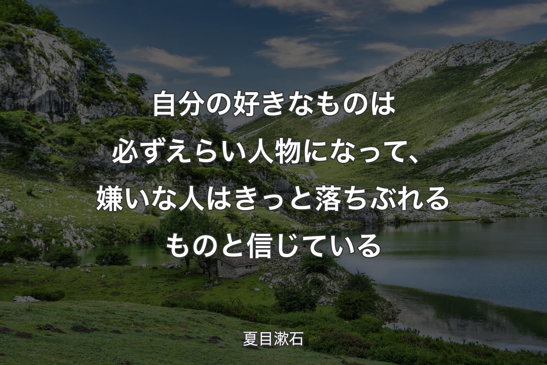 自分の好きなものは必ずえらい人物になって、嫌いな人はきっと落ちぶれるものと信じている - 夏目漱石