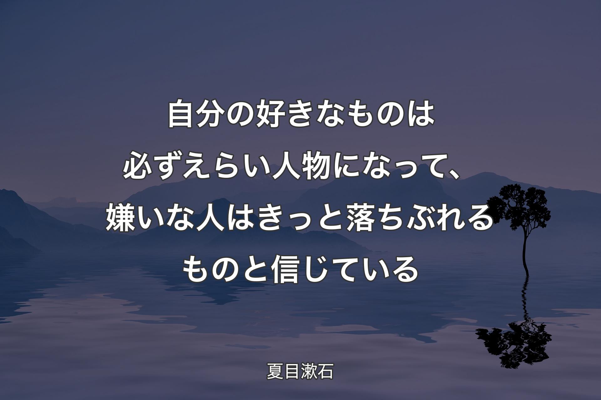 【背景4】自分の好きなものは必ずえらい人物になって、嫌いな人はきっと落ちぶれるものと信じている - 夏目漱石