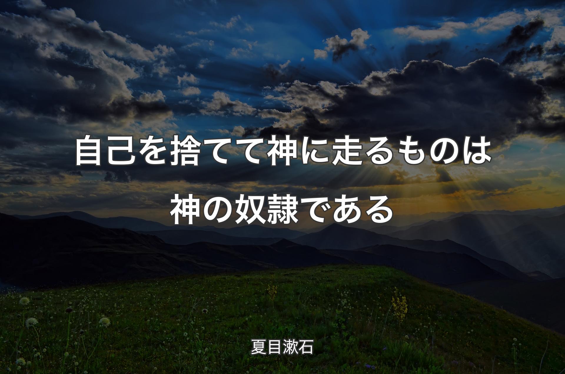 自己を捨てて神に走るものは神の奴隷である - 夏目漱石