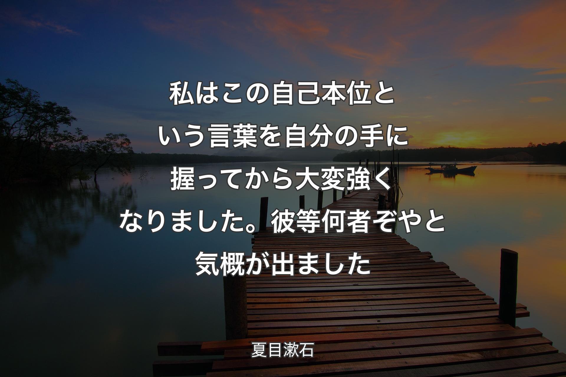 【背景3】私はこの自己本位という言葉を自分の手に握ってから大変強くなりました。彼等何者ぞやと気概が出ました - 夏目漱石