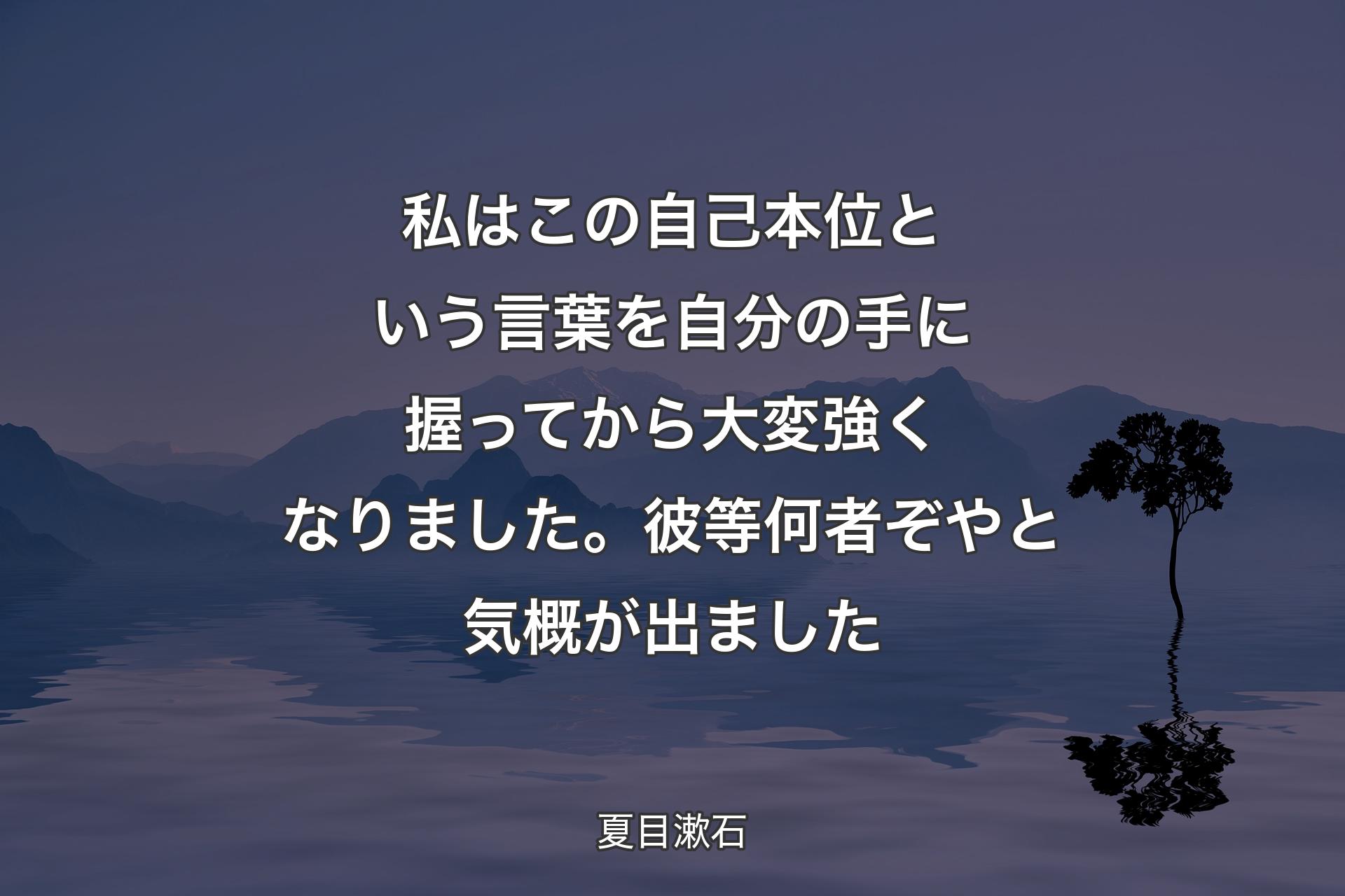 【背景4】私はこの自己本位という言葉を自分の手に握ってから大変強くなりました。彼等何者ぞやと気概が出ました - 夏目漱石