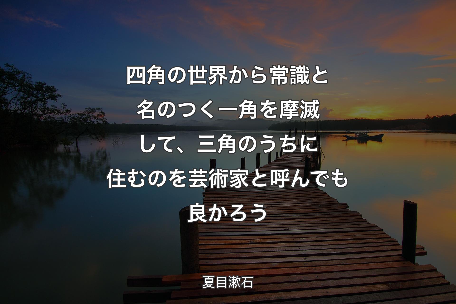 【背景3】四角の世界から常識と名の�つく一角を摩滅して、三角のうちに住むのを芸術家と呼んでも良かろう - 夏目漱石