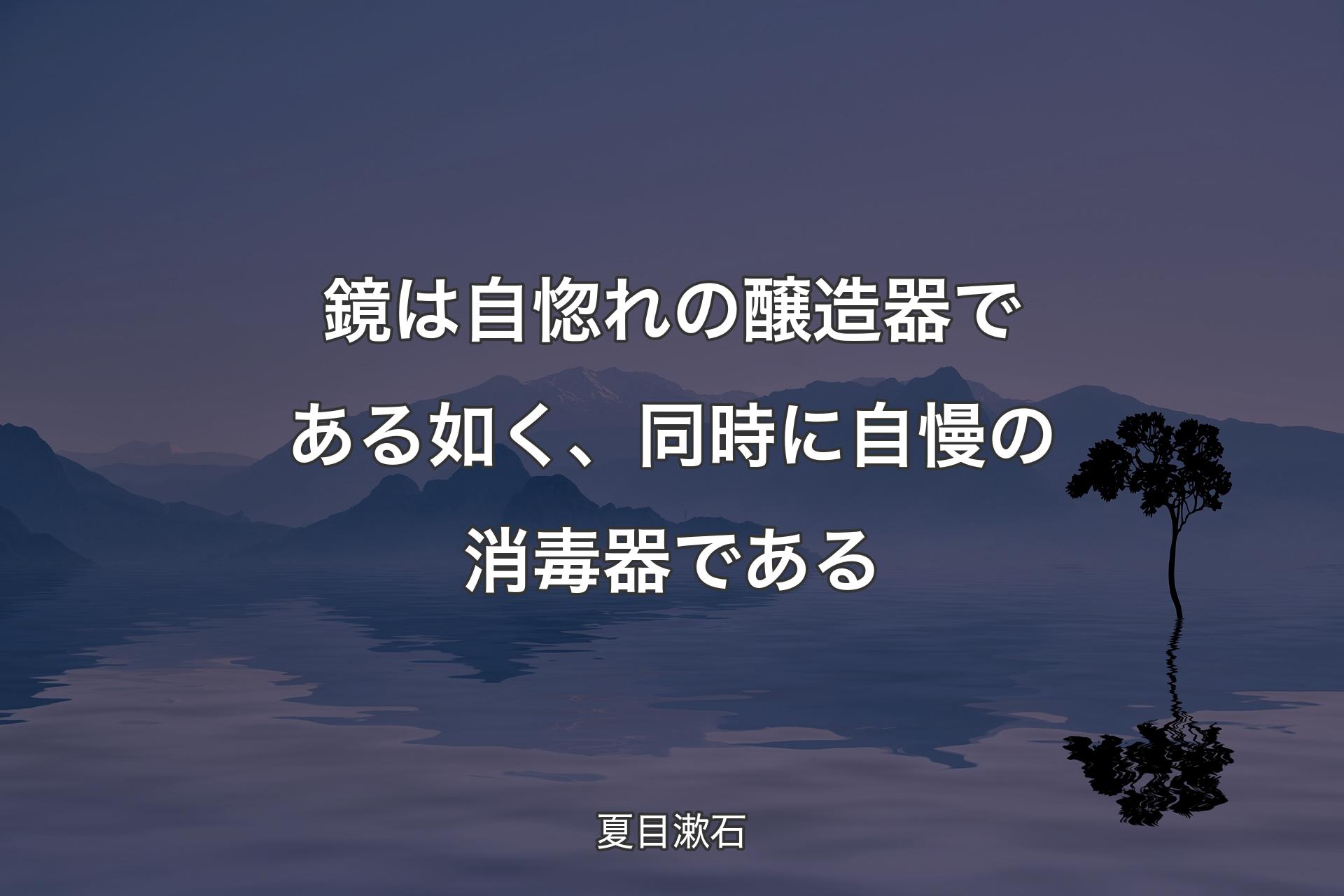 【背景4】鏡は自惚れの醸造器である如く、同時に�自慢の消毒器である - 夏目漱石