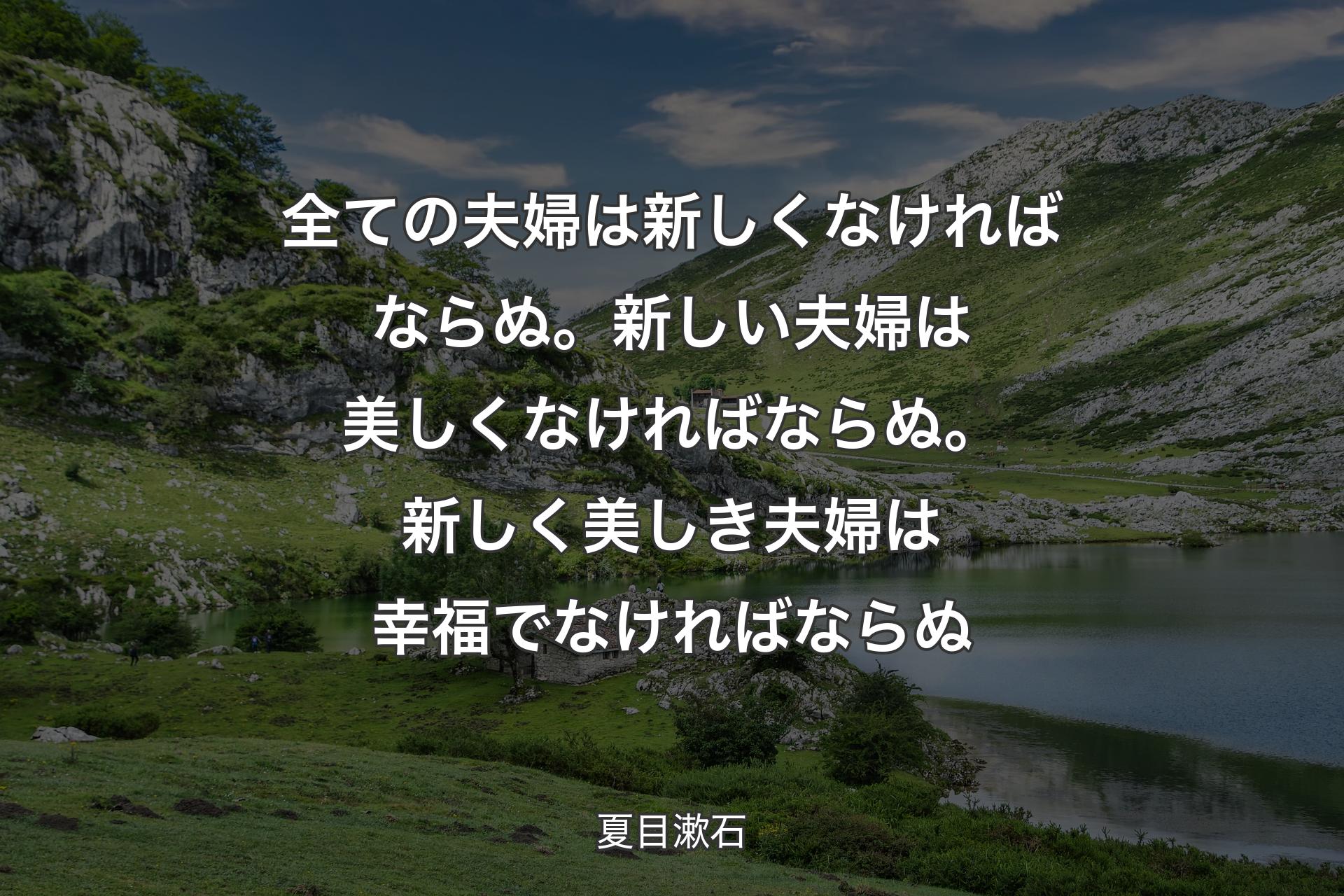 全ての夫婦は新しくなければならぬ。新しい夫婦は美しくなければならぬ。新しく美しき夫婦は幸福でなければならぬ - 夏目漱石