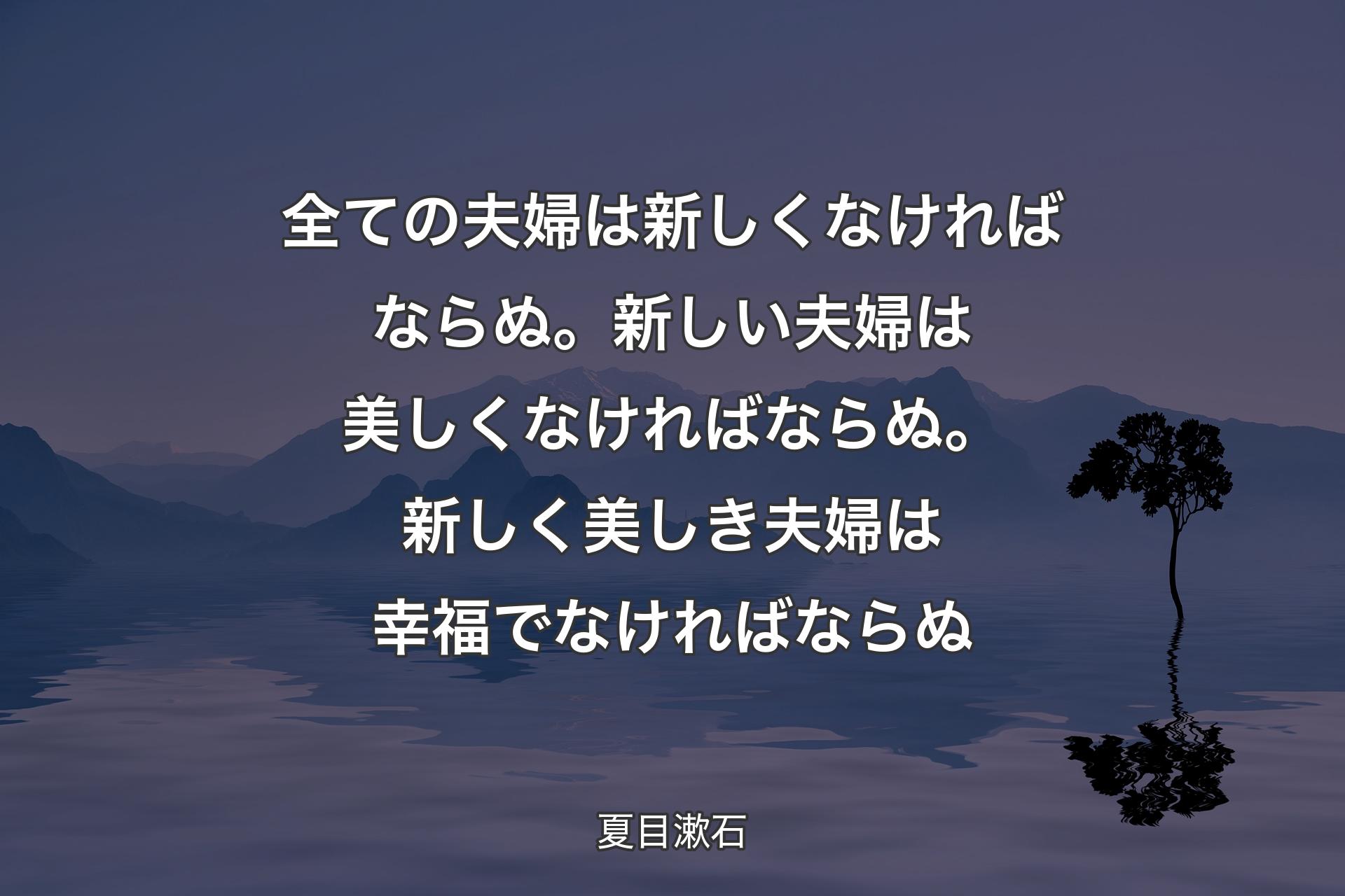 【背景4】全ての夫婦は新しくなければならぬ。新しい夫婦は美しくなければならぬ。新しく美しき夫婦は幸福でなければならぬ - 夏目漱石