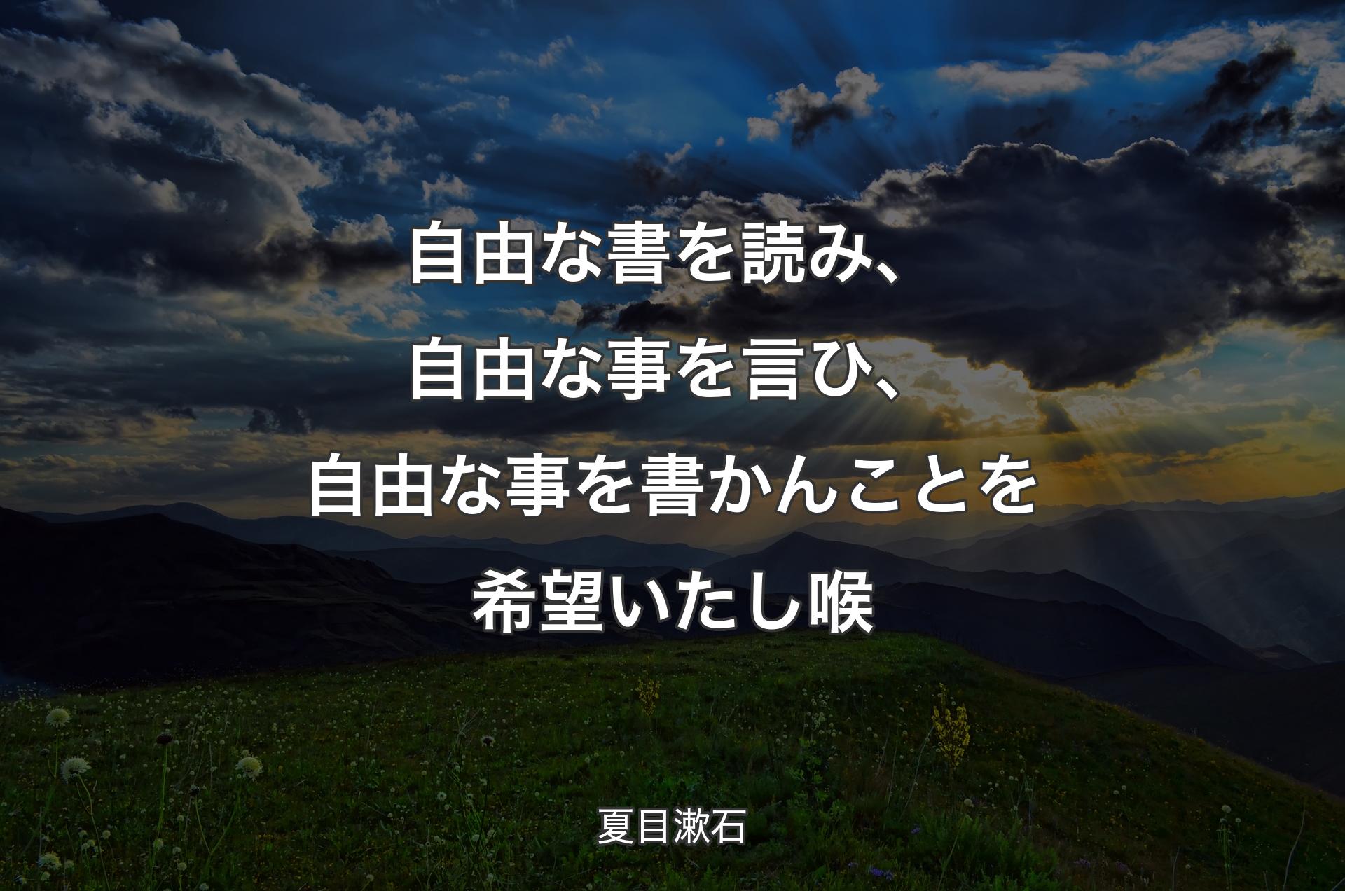 自由な書を読み、自由な事を言ひ、自由な事を書かんことを希望いたし喉 - 夏目漱石