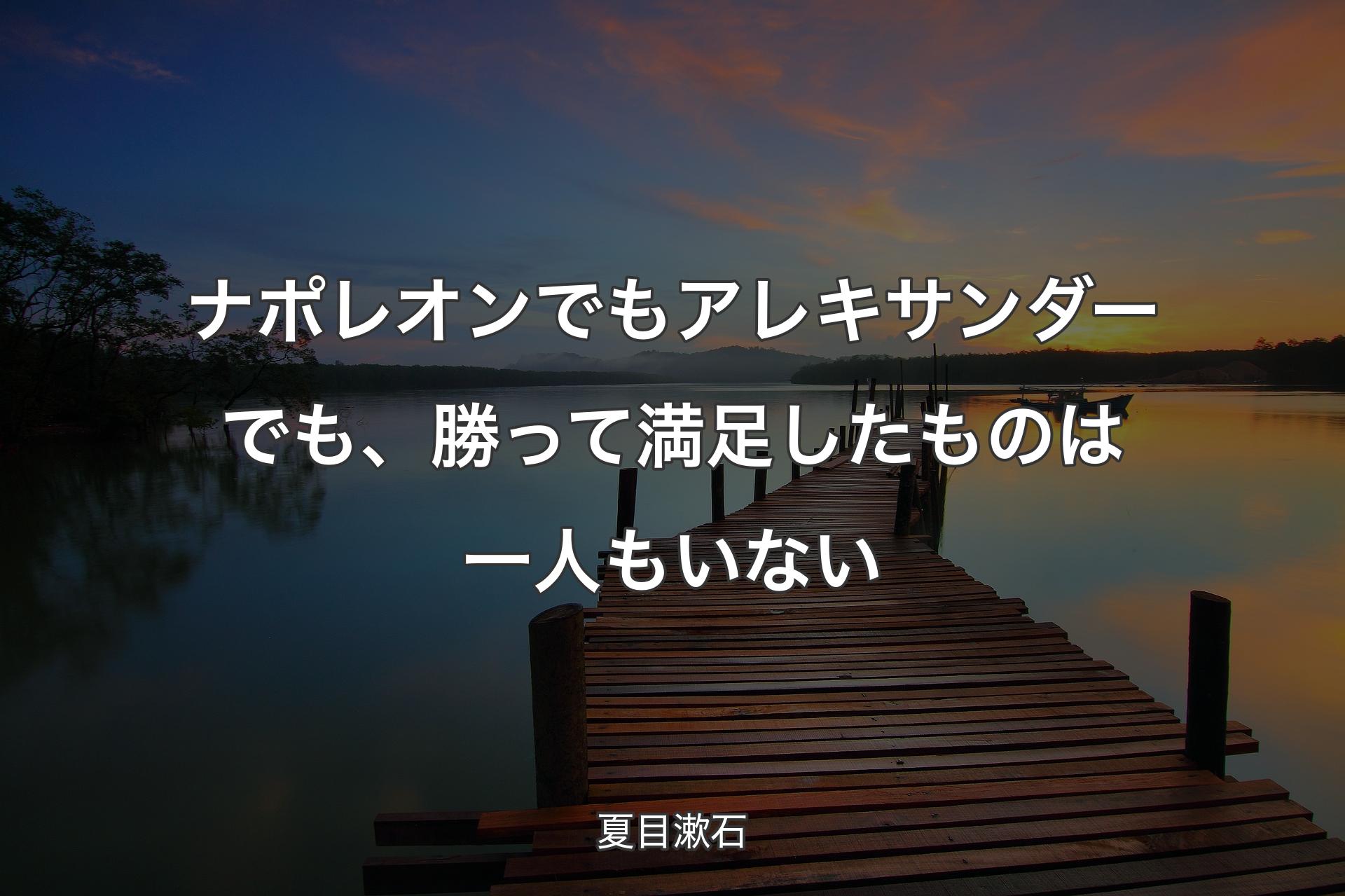 【背景3】ナポレオンでもアレキサンダーでも、勝って満足したものは一人もいない - 夏目漱石