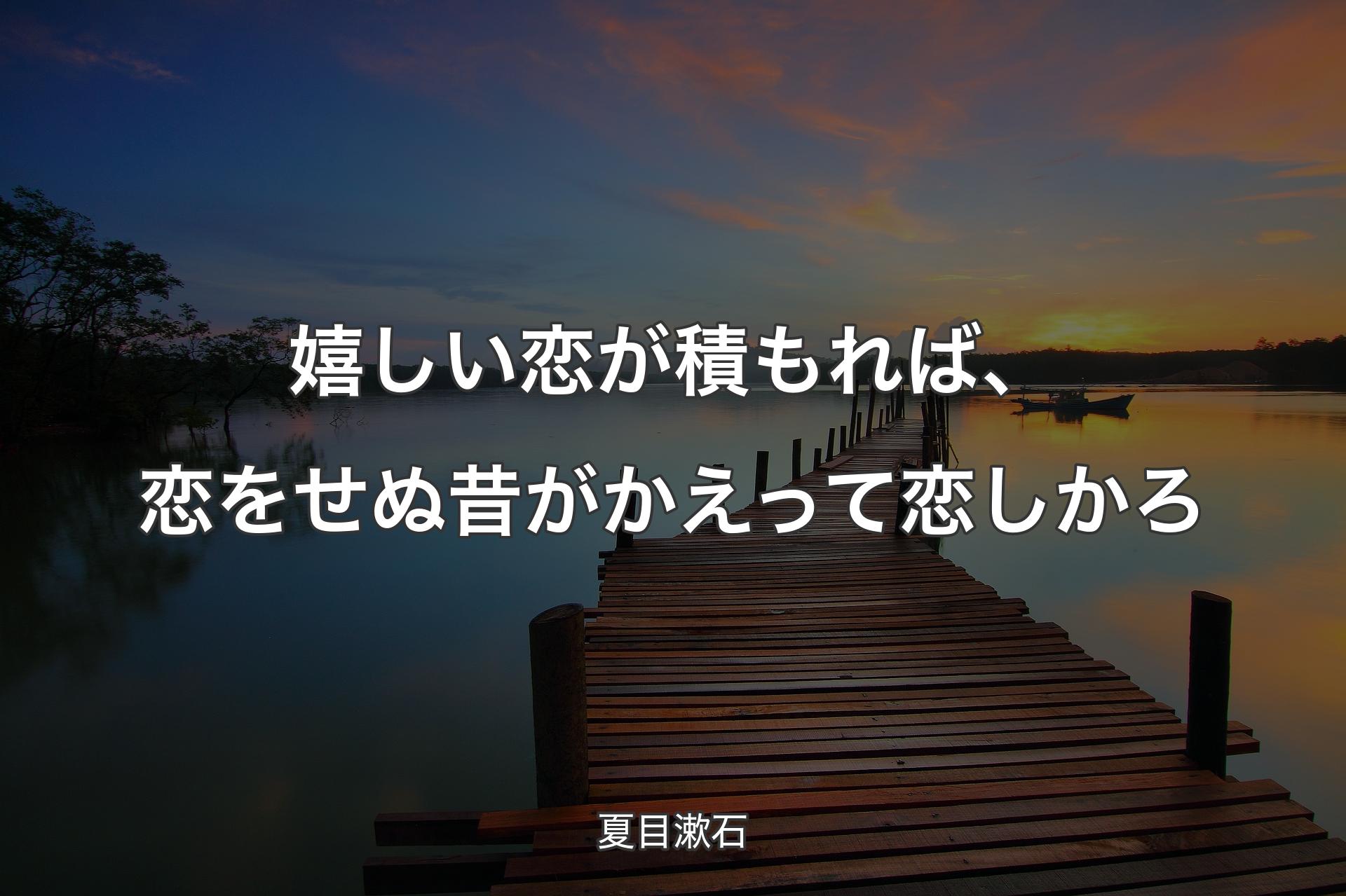 嬉しい恋が積もれば、恋をせぬ昔がかえって恋しかろ - 夏目漱石