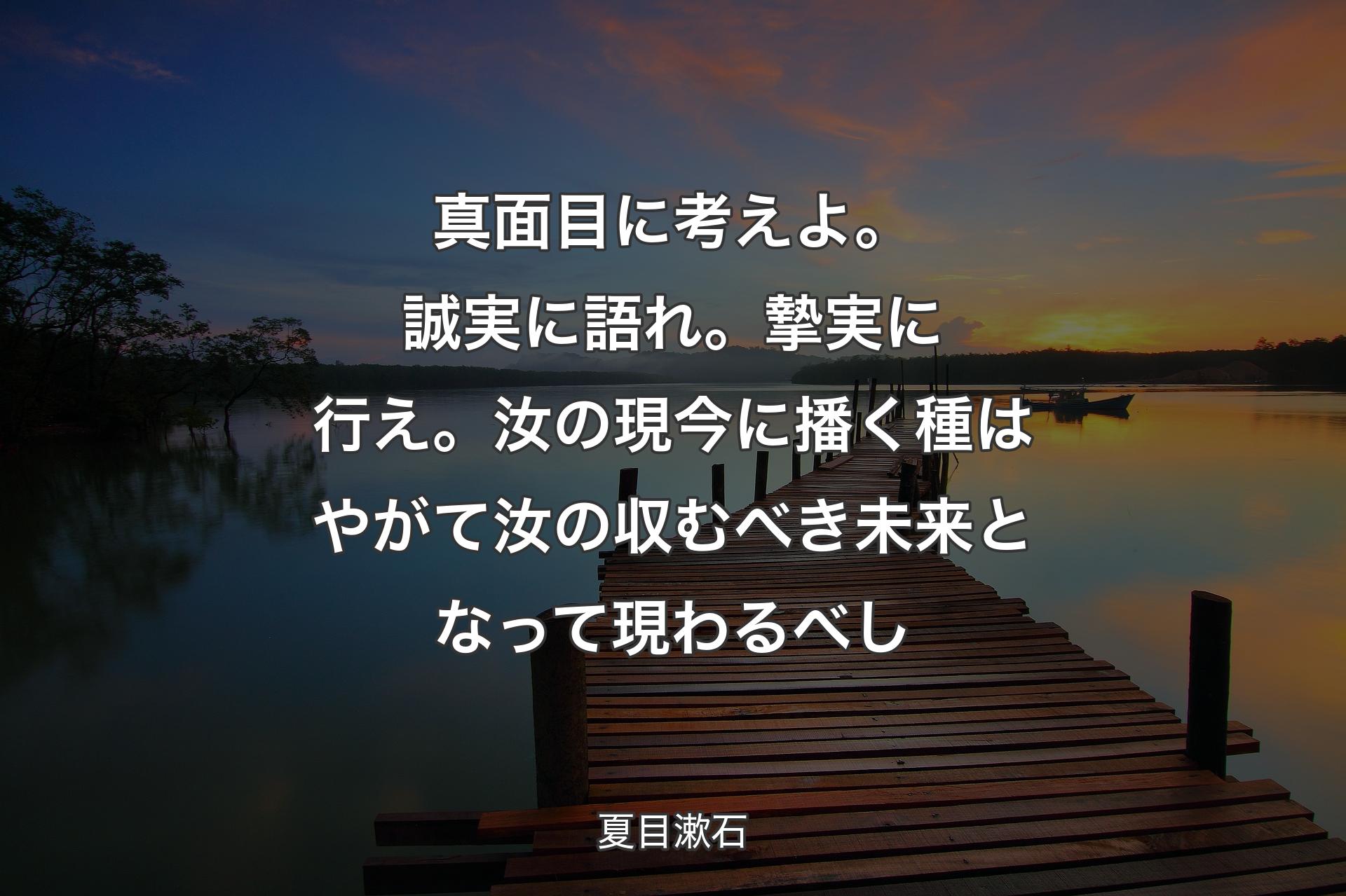 【背景3】真面目に考えよ。誠実に語れ。摯実に行え。汝の現今に播く種はやがて汝の収むべき未来となって現わるべし - 夏目漱石