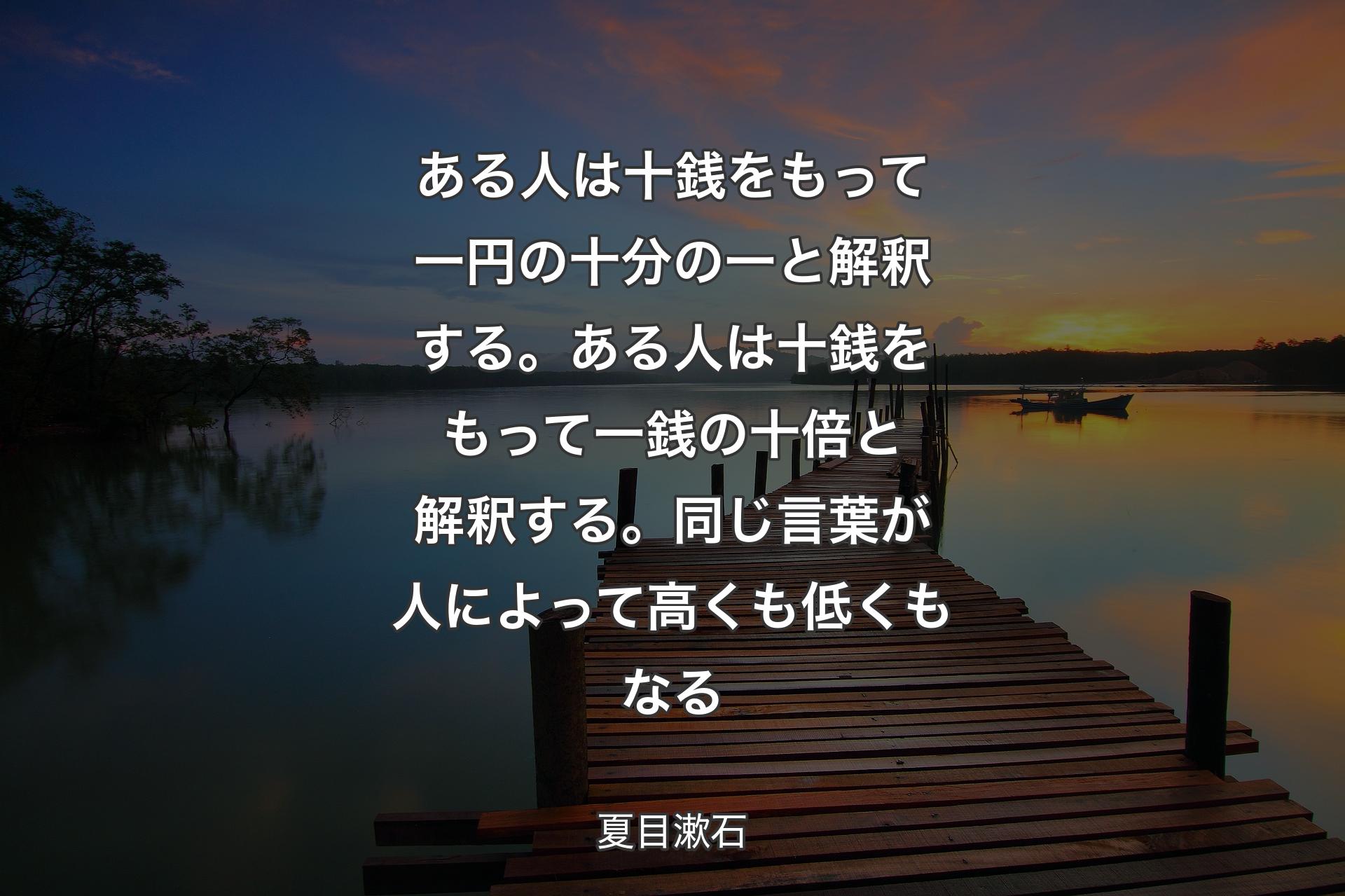 【背景3】ある人は十銭をもって一円の十分の一と解釈する。ある人は十銭をもって一銭の十倍と解釈する。同じ言葉が人によって高くも低くもなる - 夏目漱石