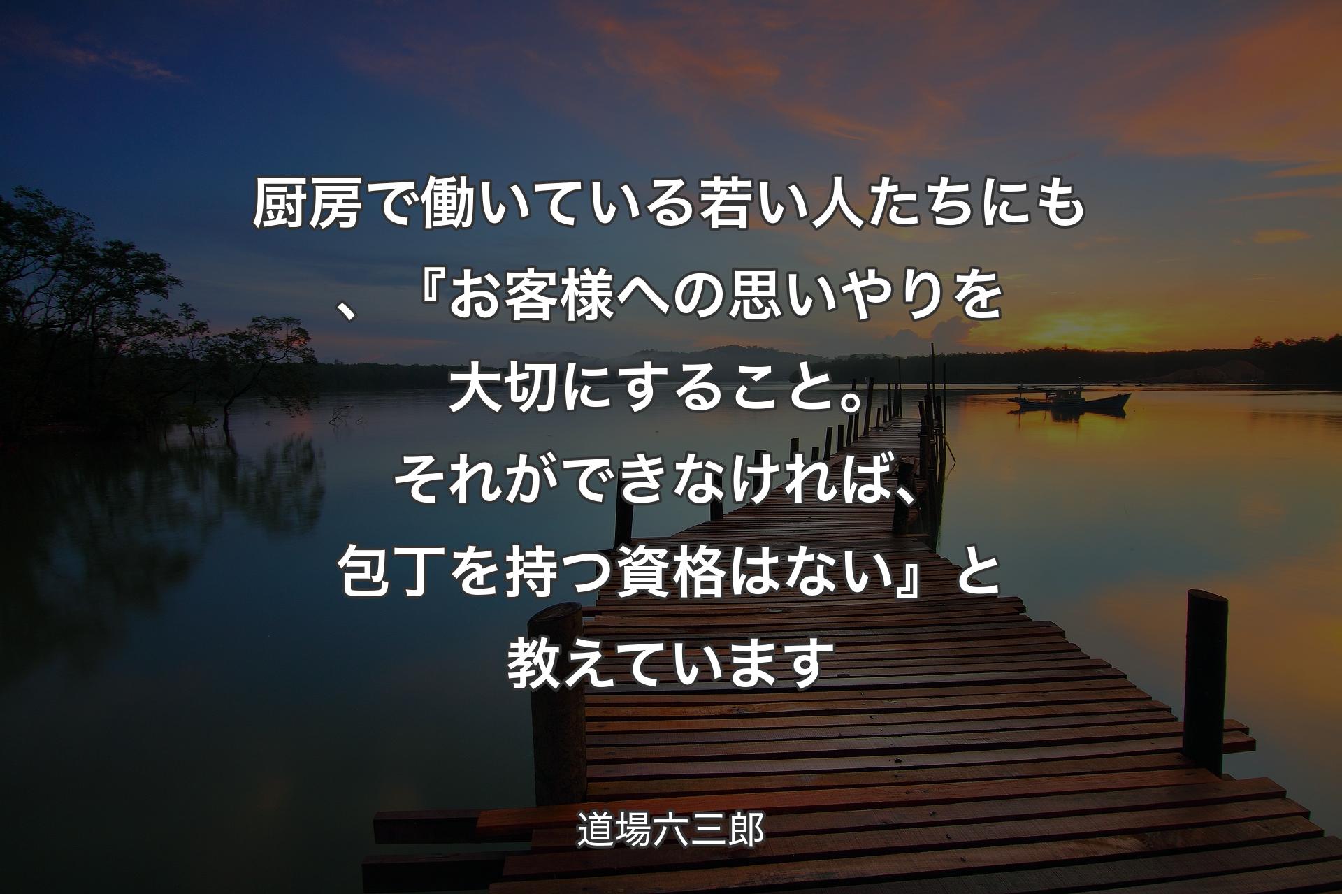 【背景3】厨房で働いている若い人たちにも、『お客様への思いやりを大切にすること。それができなければ、包丁を持つ資格はない』と教えています - 道場六三郎