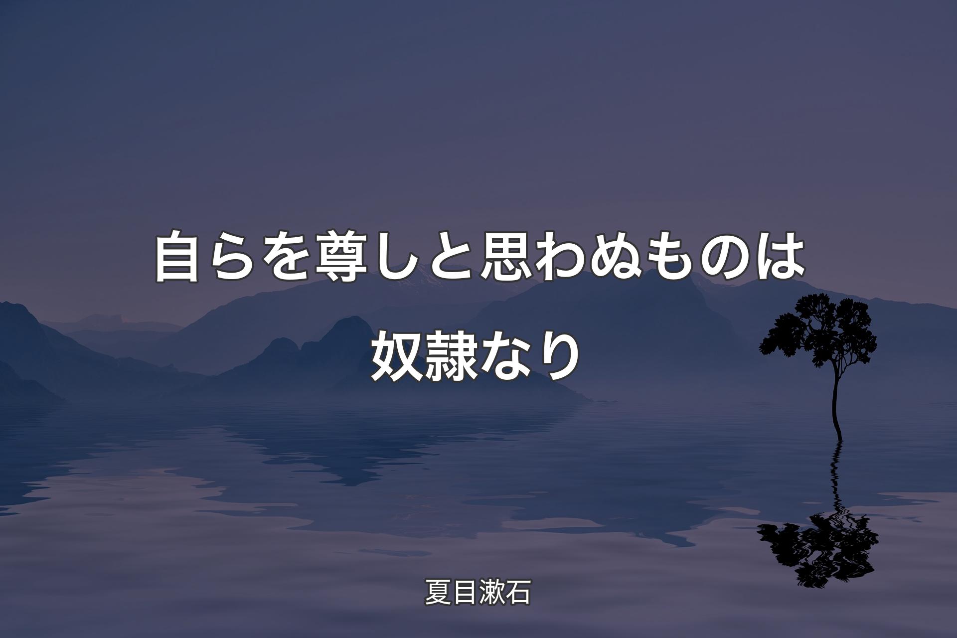 自らを尊しと思わぬものは奴隷なり - 夏目漱石