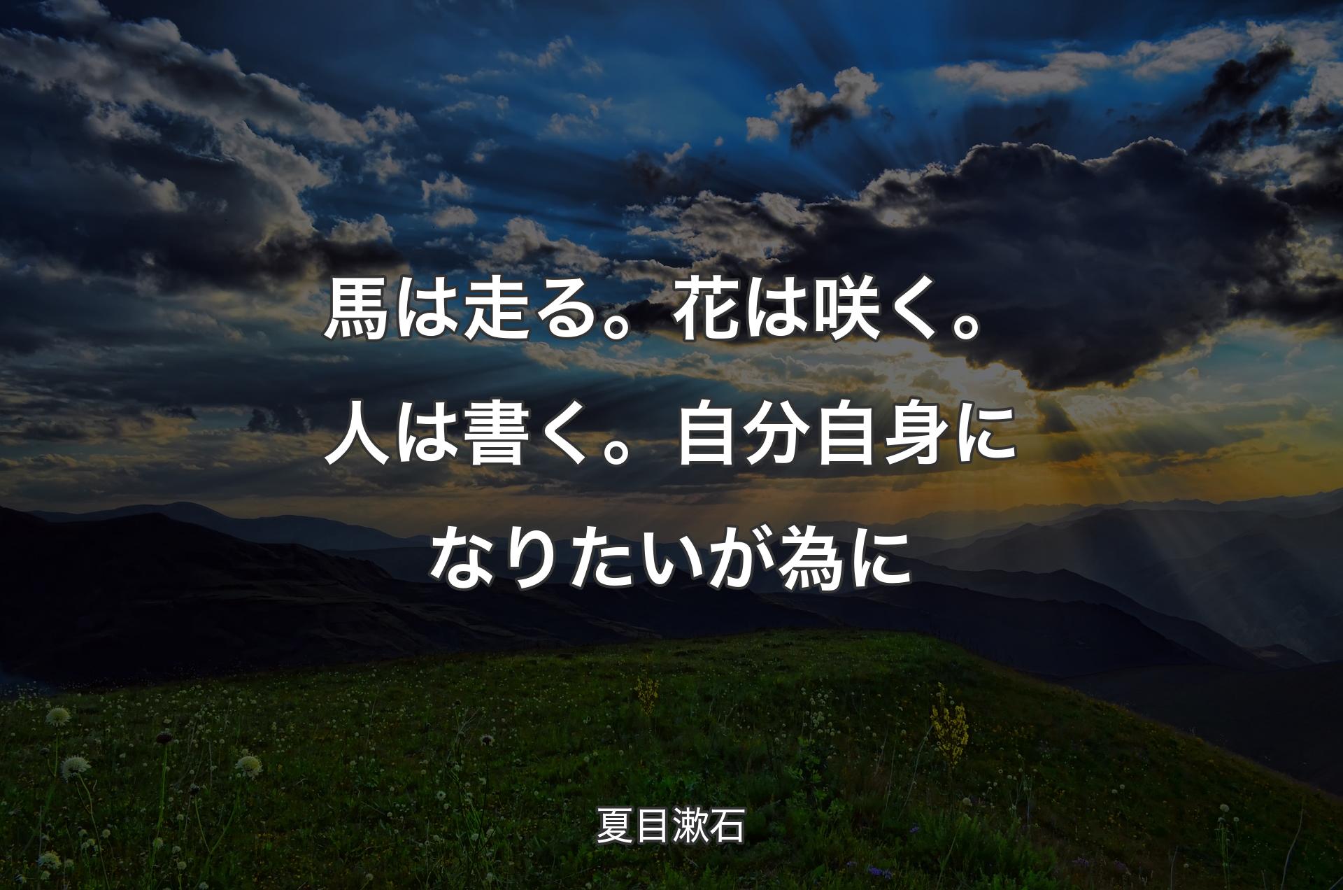 馬は走る。花は咲く。人は書く。自分自身になりたいが為に - 夏目漱石