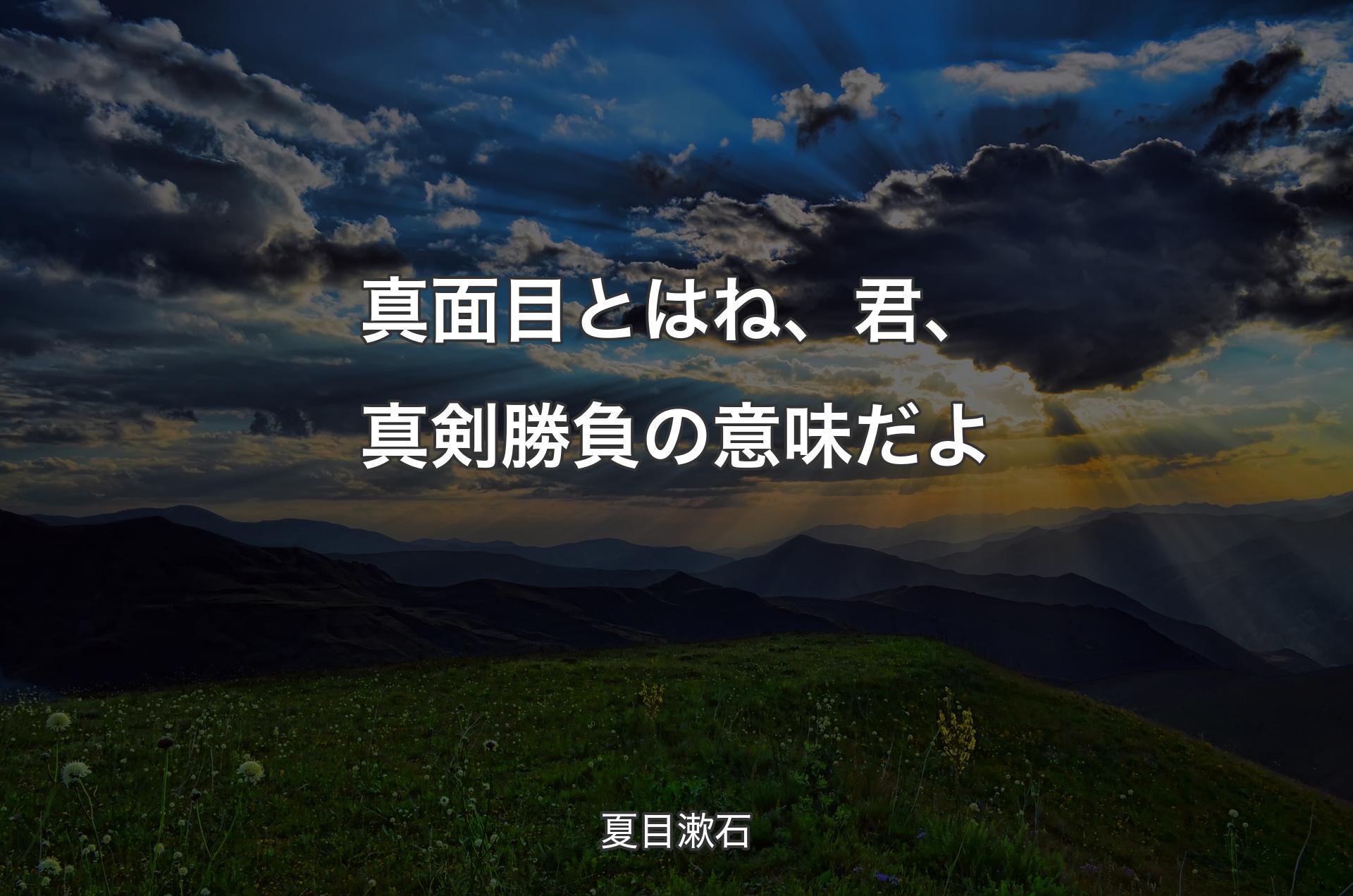 真面目とはね、君、真剣勝負の意味だよ - 夏目漱石