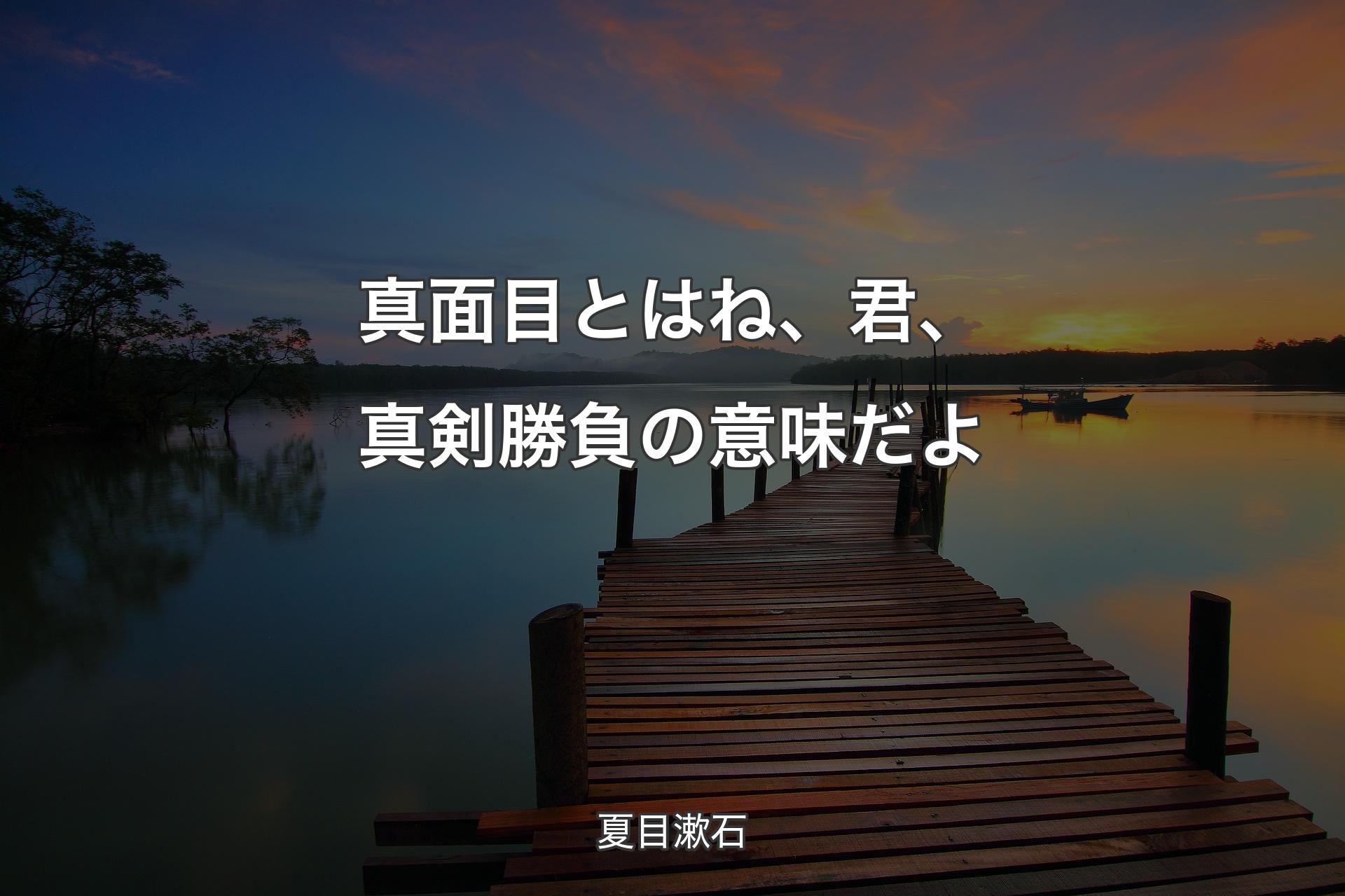 【背景3】真面目とはね、君、真剣勝負の意味だよ - 夏目漱石