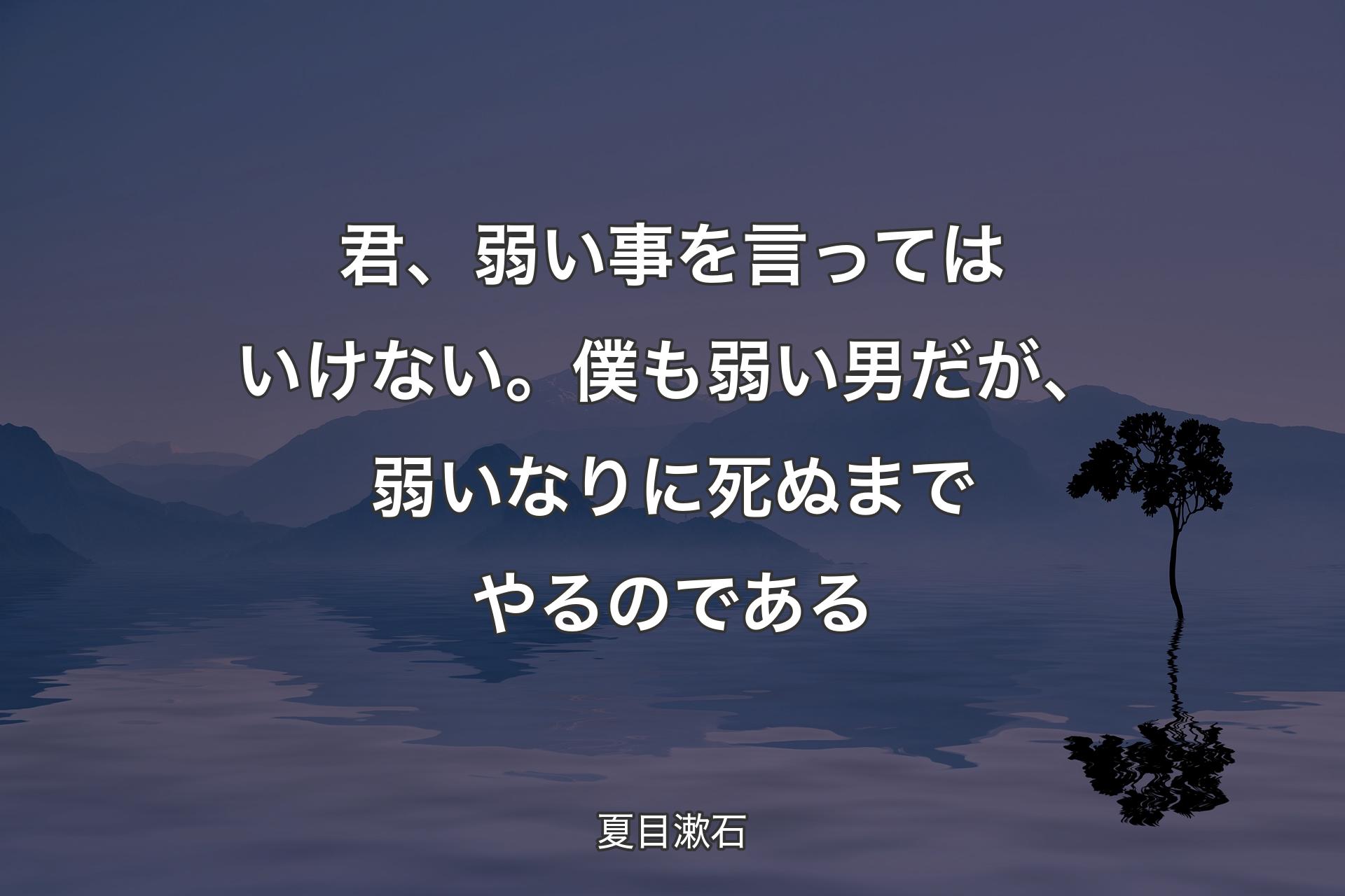 【背景4】君、弱い事を言ってはいけない。僕も弱い男だが、弱いなりに死ぬまでやるのである - 夏目漱石