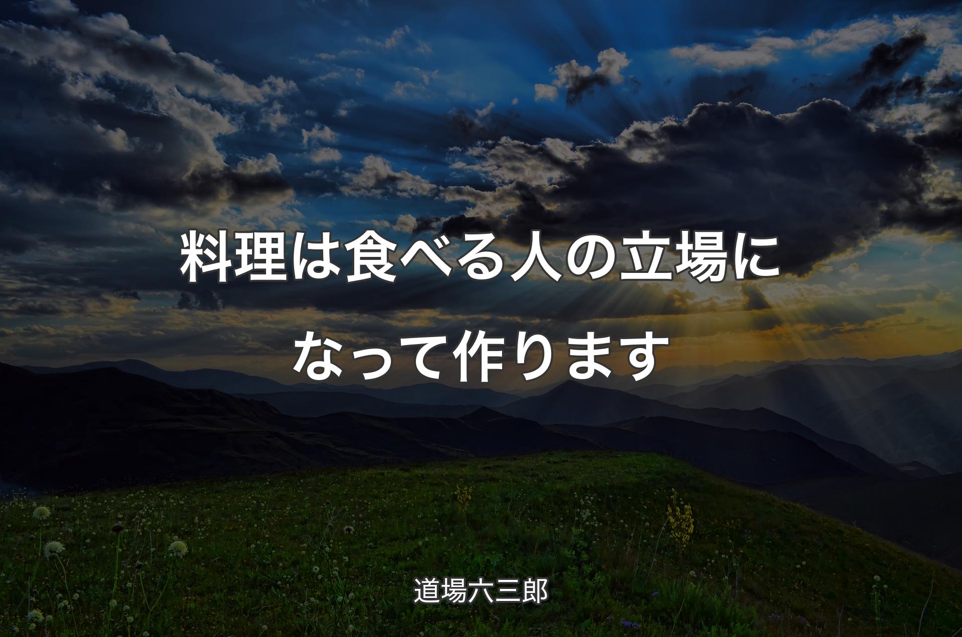 料理は食べる人の立場になって作ります - 道場六三郎