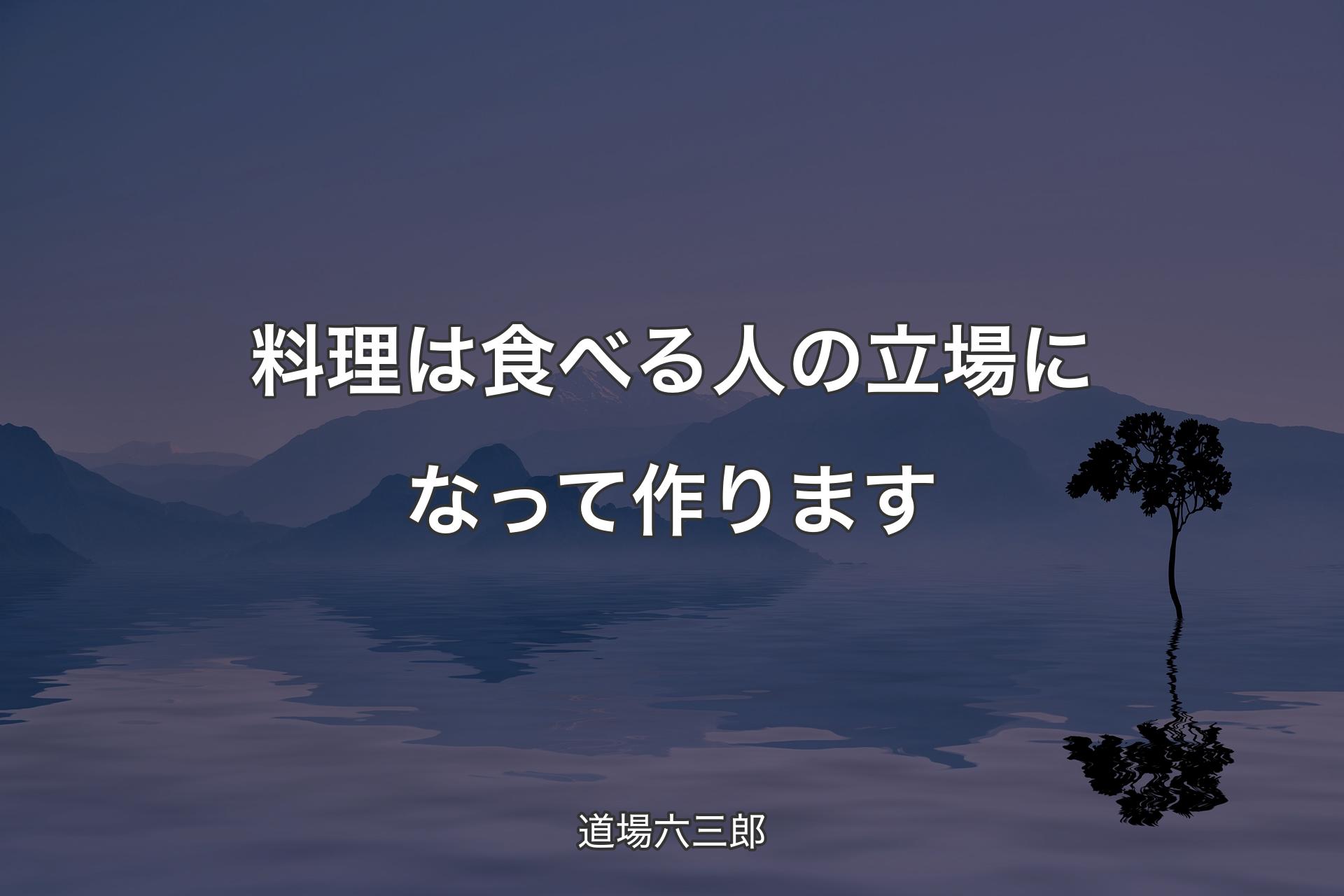 料理は食べる人の立場になって作ります - 道場六三郎