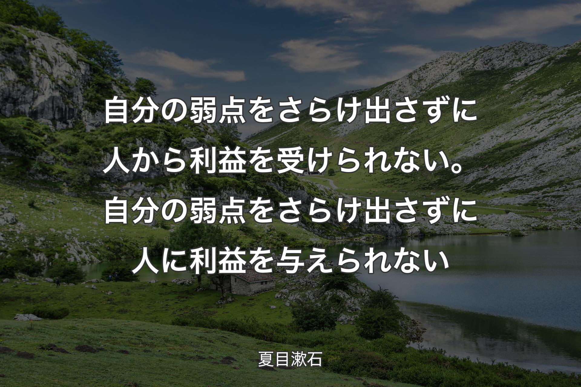 【背景1】自分の弱点をさらけ出さずに人から利益を受けられない。自分の弱点をさらけ出さずに人に利益を与えられない - 夏目漱石