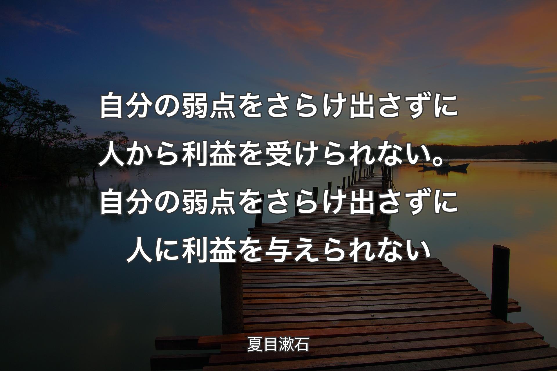 【背景3】自分の弱点をさらけ出さずに人から利益を受けられない。自分の弱点をさらけ出さずに人に利益を与えられない - 夏目漱石